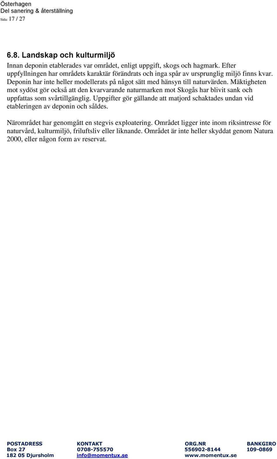 Mäktigheten mot sydöst gör också att den kvarvarande naturmarken mot Skogås har blivit sank och uppfattas som svårtillgänglig.