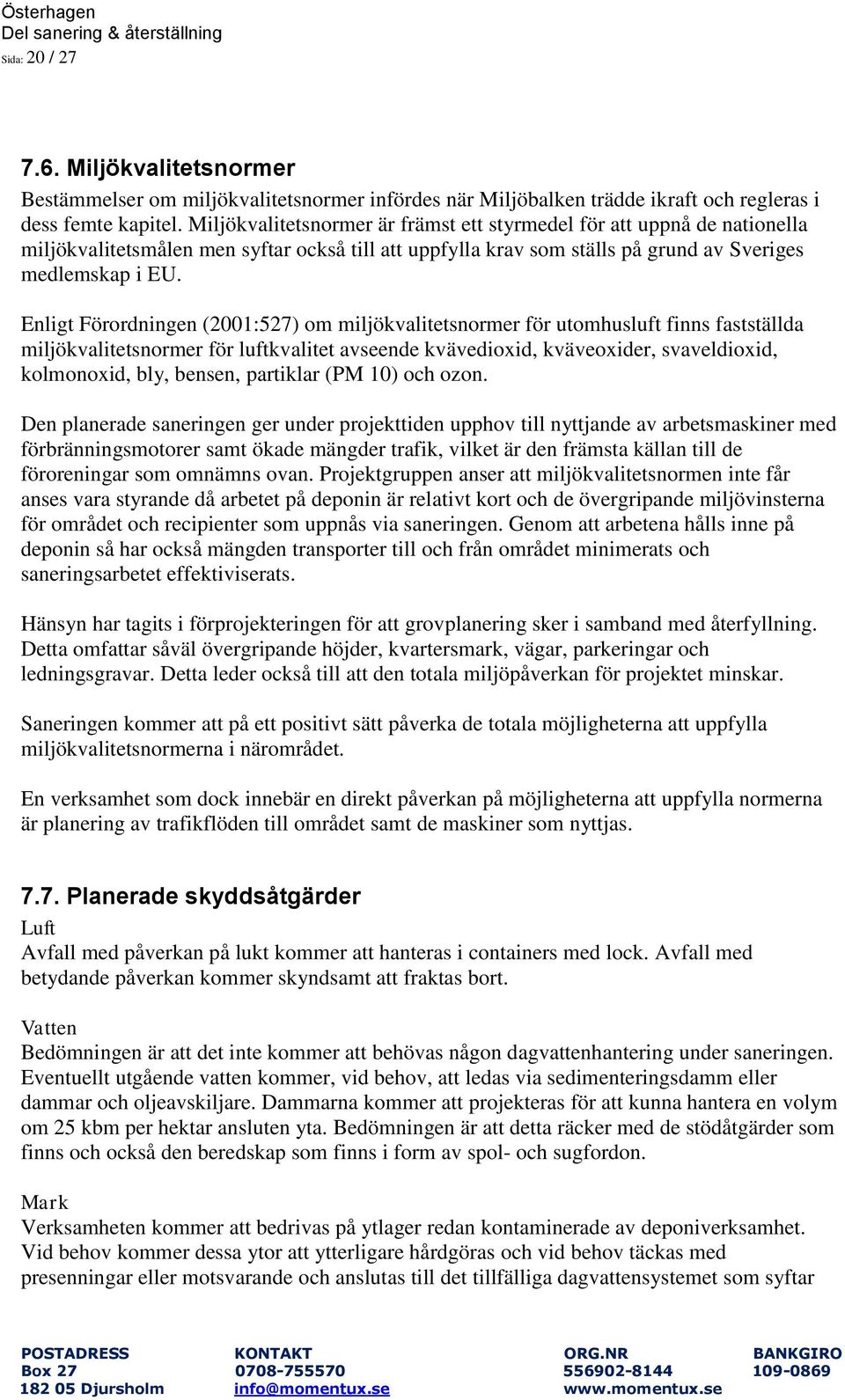Enligt Förordningen (2001:527) om miljökvalitetsnormer för utomhusluft finns fastställda miljökvalitetsnormer för luftkvalitet avseende kvävedioxid, kväveoxider, svaveldioxid, kolmonoxid, bly,