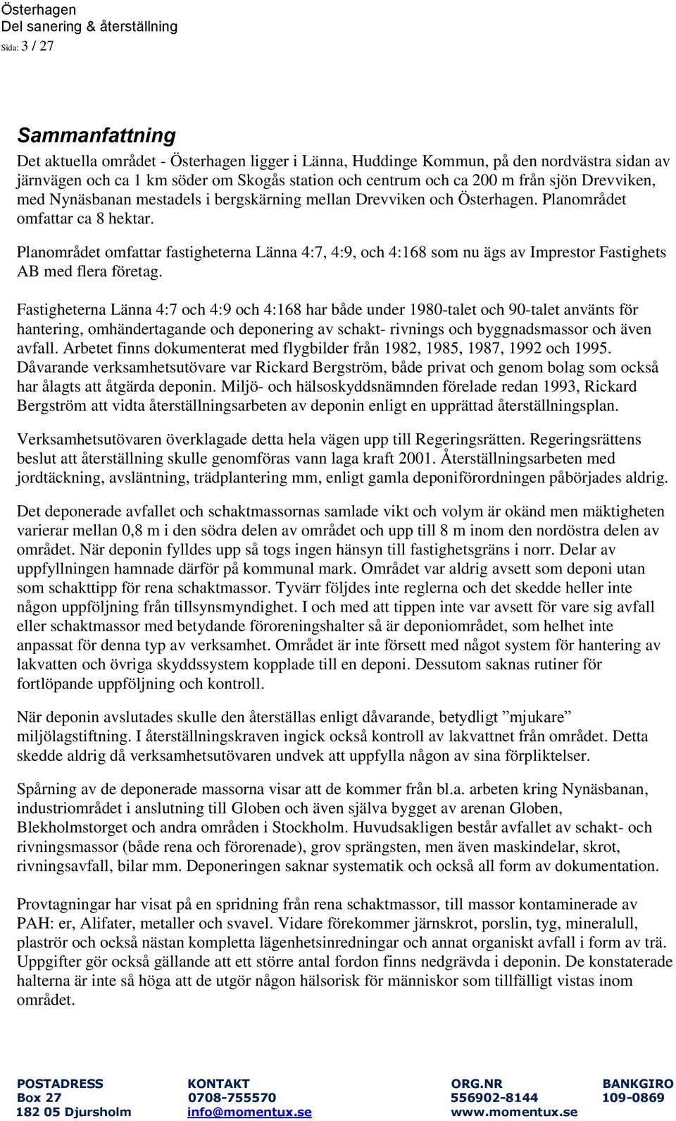 Planområdet omfattar fastigheterna Länna 4:7, 4:9, och 4:168 som nu ägs av Imprestor Fastighets AB med flera företag.