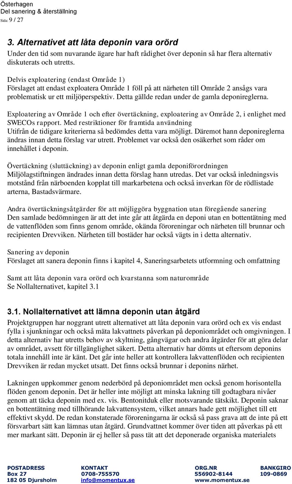 Detta gällde redan under de gamla deponireglerna. Exploatering av Område 1 och efter övertäckning, exploatering av Område 2, i enlighet med SWECOs rapport.