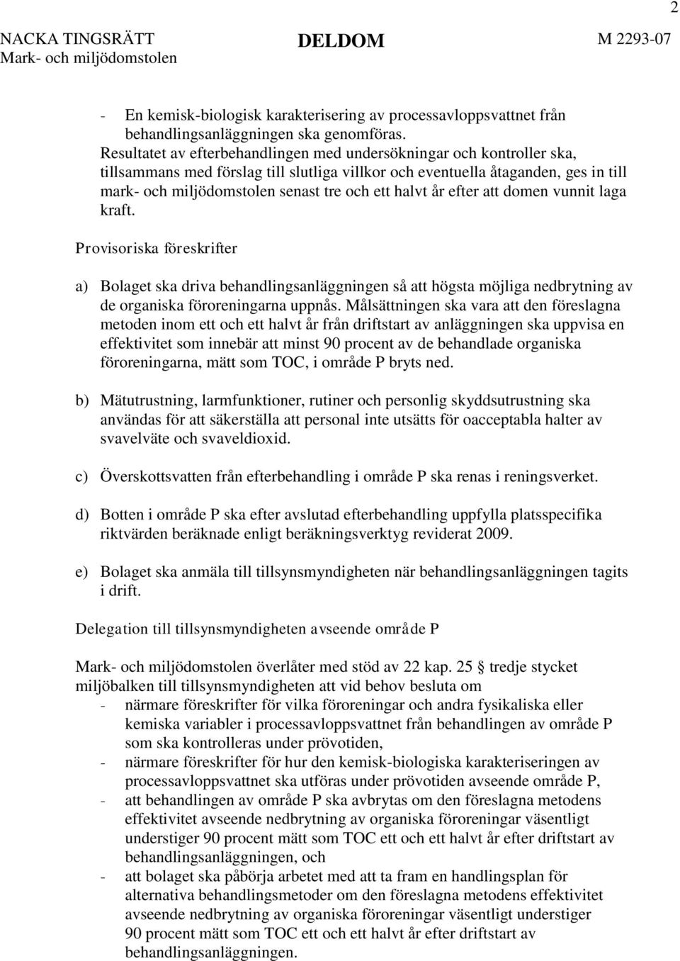 halvt år efter att domen vunnit laga kraft. Provisoriska föreskrifter a) Bolaget ska driva behandlingsanläggningen så att högsta möjliga nedbrytning av de organiska föroreningarna uppnås.