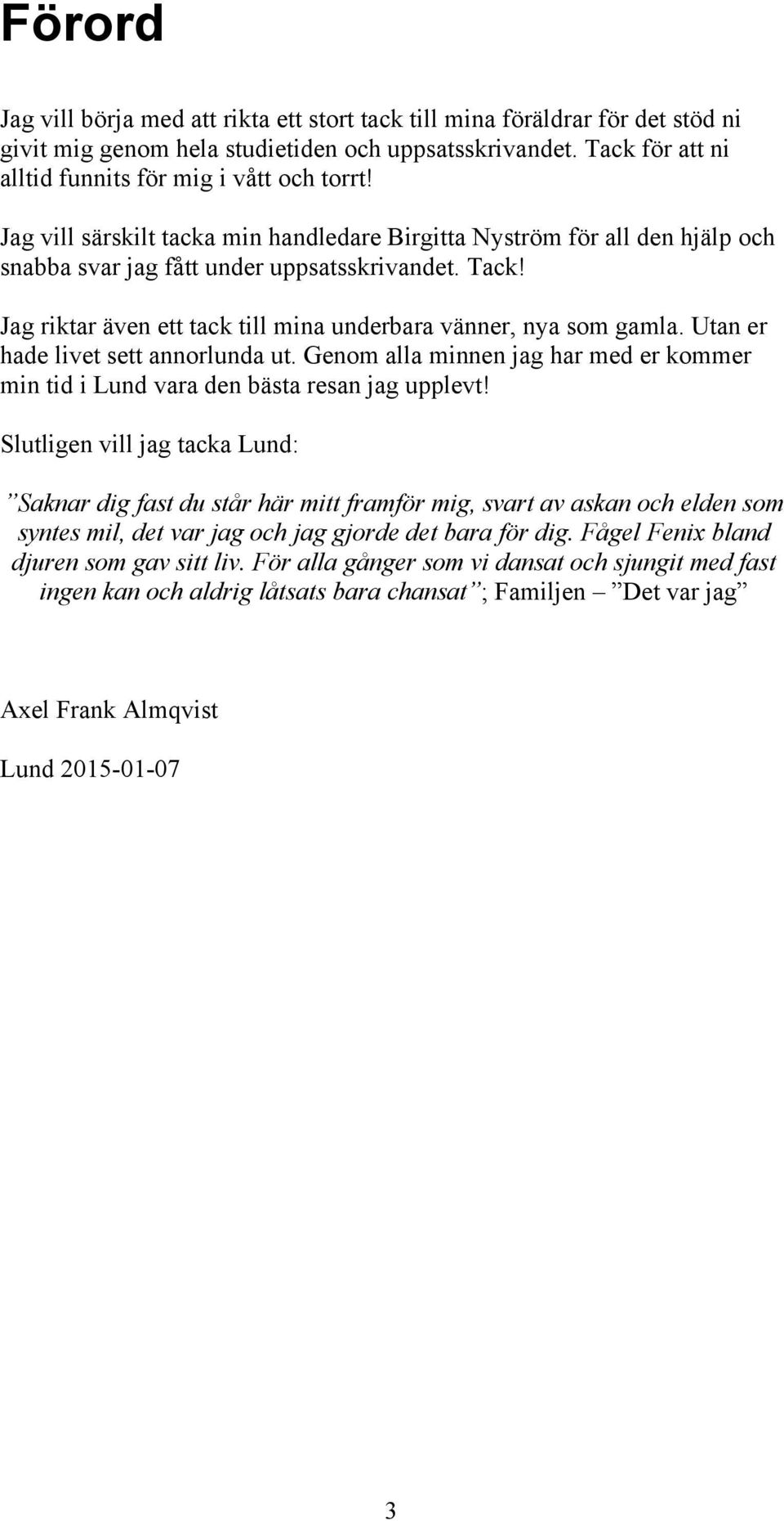 Utan er hade livet sett annorlunda ut. Genom alla minnen jag har med er kommer min tid i Lund vara den bästa resan jag upplevt!