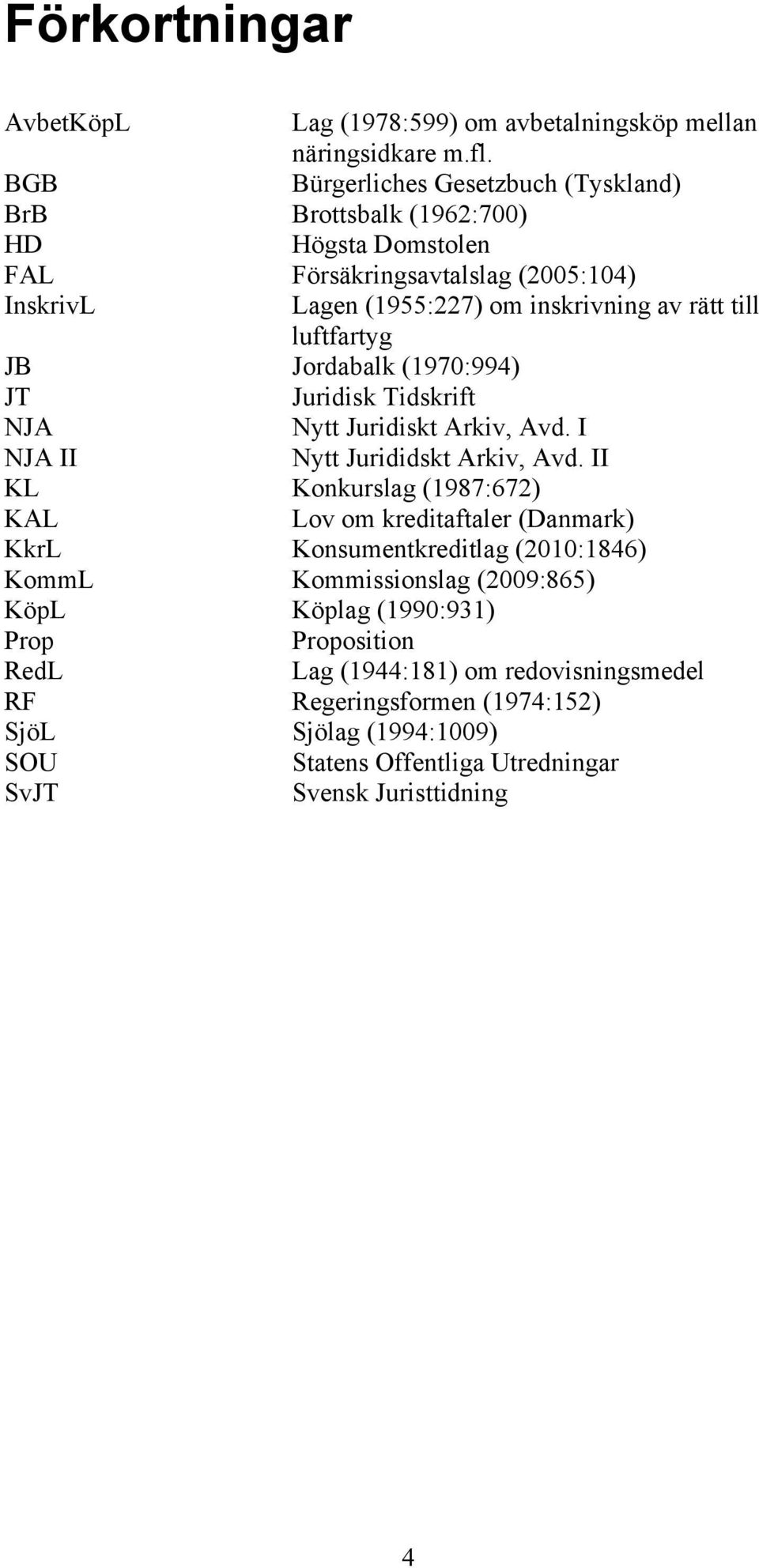 luftfartyg JB Jordabalk (1970:994) JT Juridisk Tidskrift NJA Nytt Juridiskt Arkiv, Avd. I NJA II Nytt Jurididskt Arkiv, Avd.