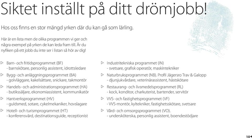 Barn- och fritidsprogrammet (BF) - barnskötare, personlig assistent, idrottsledare Bygg- och anläggningsprogrammet (BA) - golvläggare, kakelsättare, snickare, takmontör Handels- och