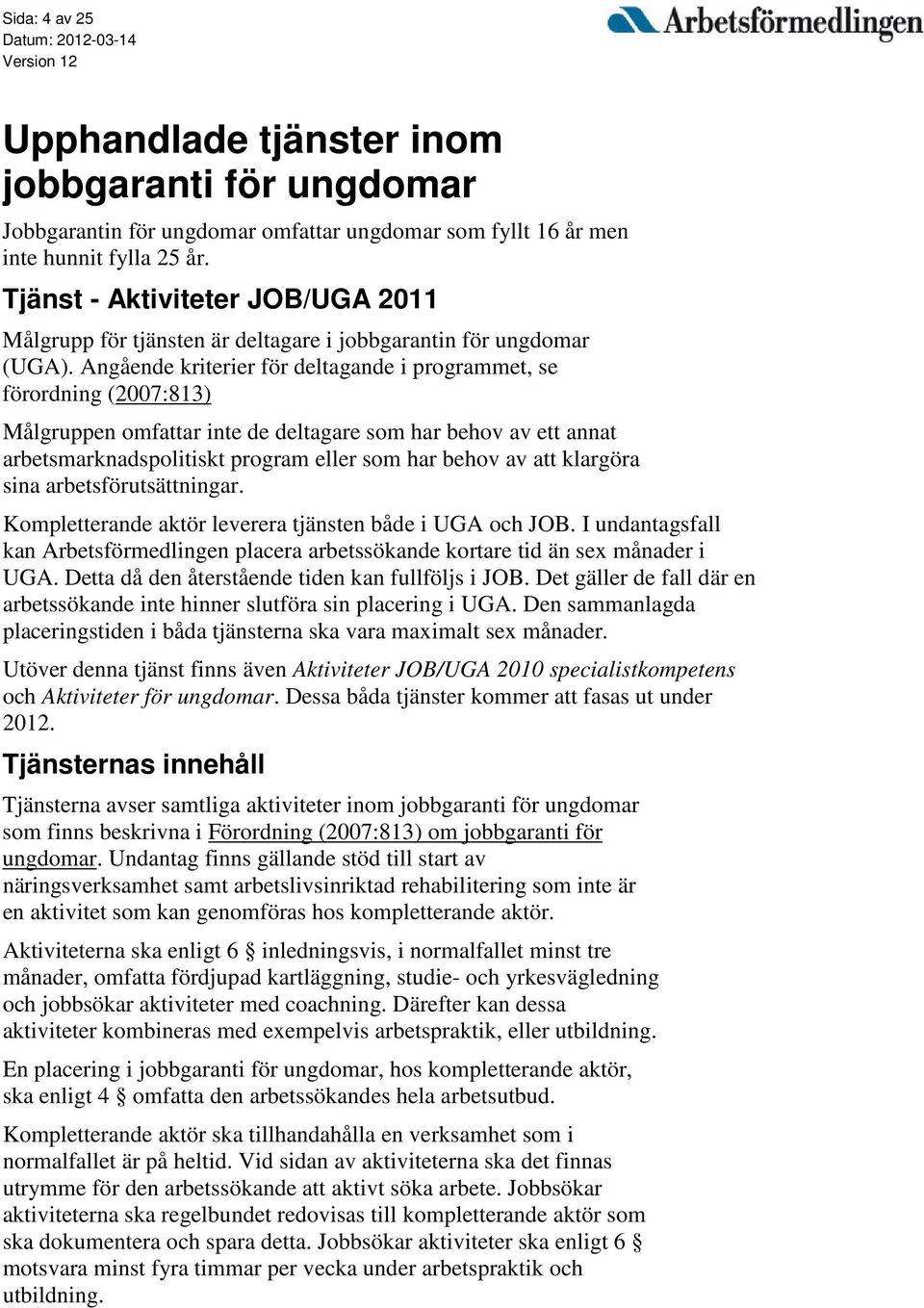 Angående kriterier för deltagande i programmet, se förordning (2007:813) Målgruppen omfattar inte de deltagare som har behov av ett annat arbetsmarknadspolitiskt program eller som har behov av att