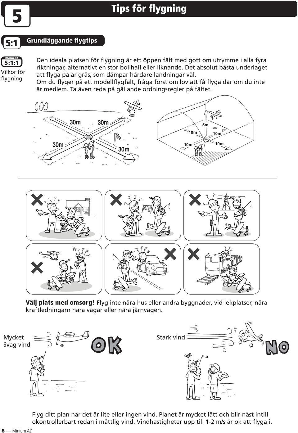 Om du flyger på ett modellflygfält, fråga först om lov att få flyga där om du inte är medlem. Ta även reda på gällande ordningsregler på fältet.