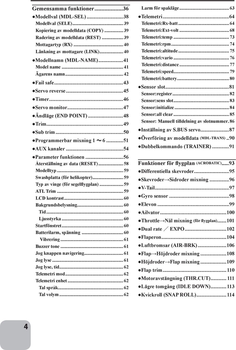 ..50 Programmerbar mixning 1 6...51 AUX kanaler...54 Parameter funktionen...56 Återställning av data (RESET)... 58 Modelltyp... 59 Swashplatta (för helikopter)... 59 Typ av vinge (för segelflygplan).