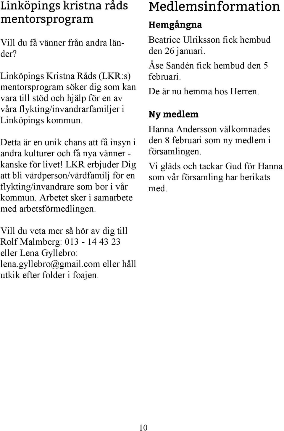 Arbetet sker i samarbete med arbetsförmedlingen. Beatrice Ulriksson fick hembud den 26 januari. Åse Sandén fick hembud den 5 februari. De är nu hemma hos Herren.