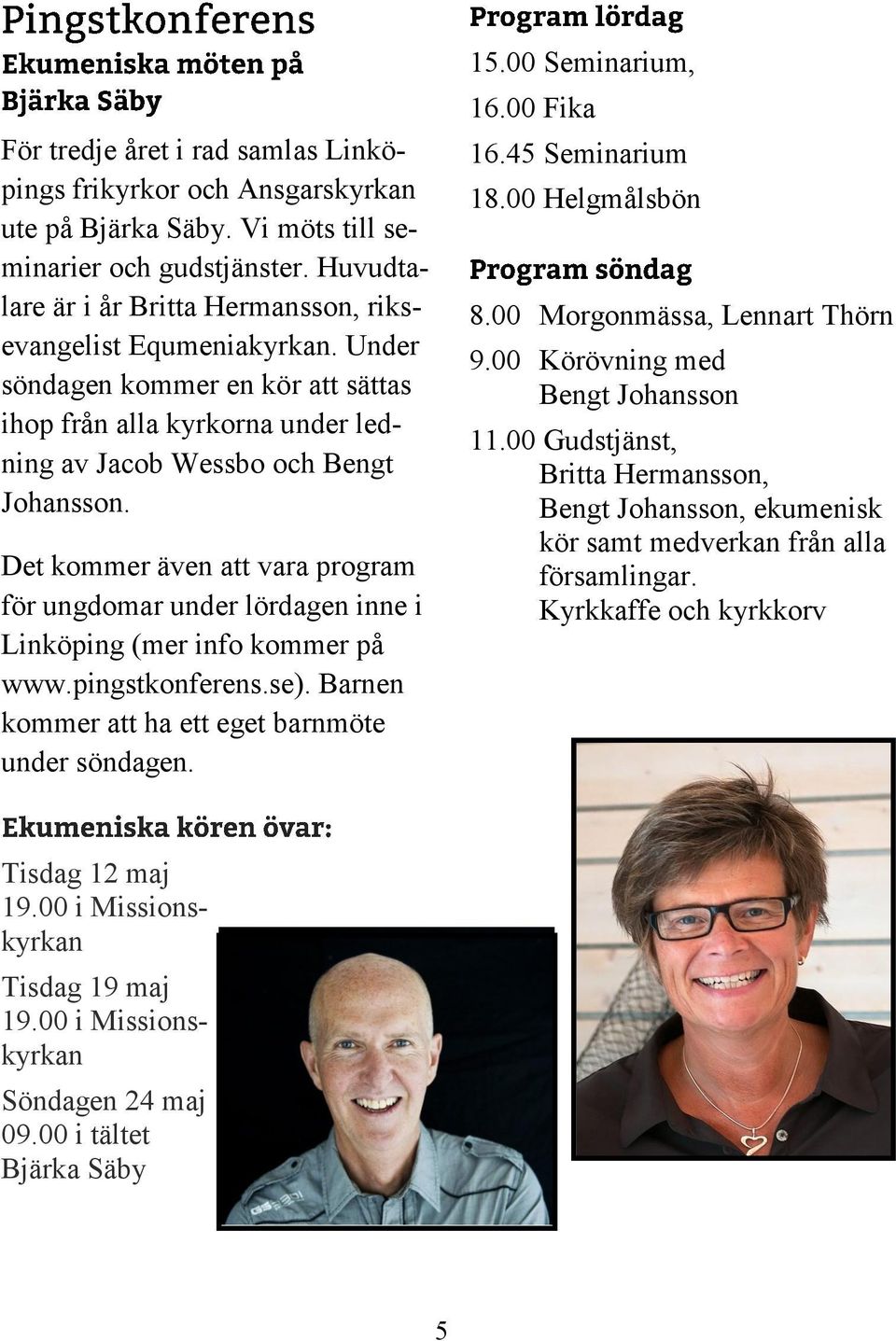 Det kommer även att vara program för ungdomar under lördagen inne i Linköping (mer info kommer på www.pingstkonferens.se). Barnen kommer att ha ett eget barnmöte under söndagen. 15.00 Seminarium, 16.