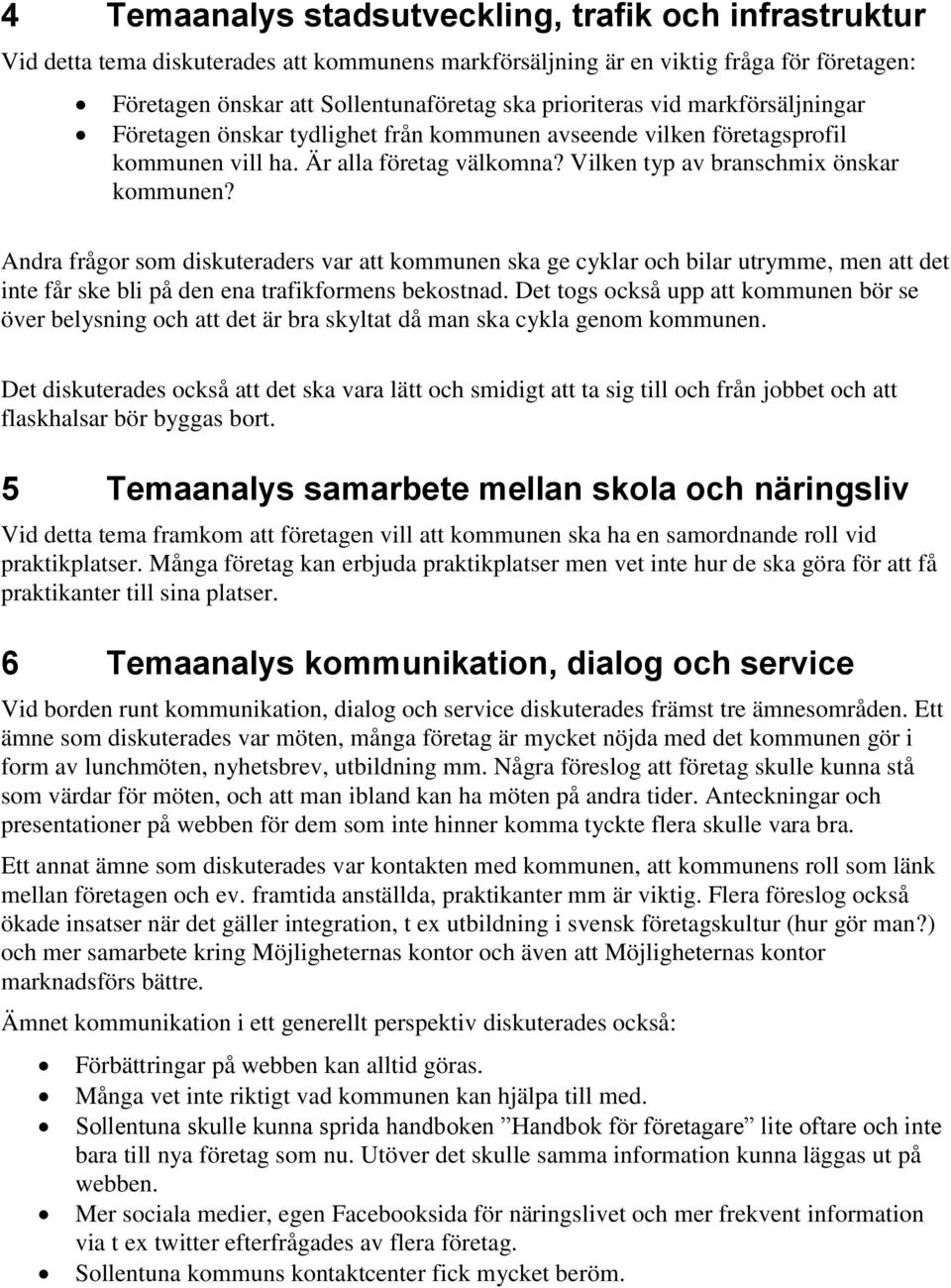 Andra frågor som diskuteraders var att kommunen ska ge cyklar och bilar utrymme, men att det inte får ske bli på den ena trafikformens bekostnad.