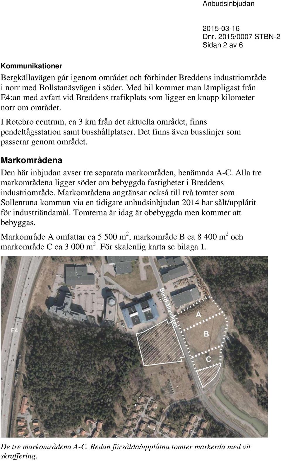 I Rotebro centrum, ca 3 km från det aktuella området, finns pendeltågsstation samt busshållplatser. Det finns även busslinjer som passerar genom området.