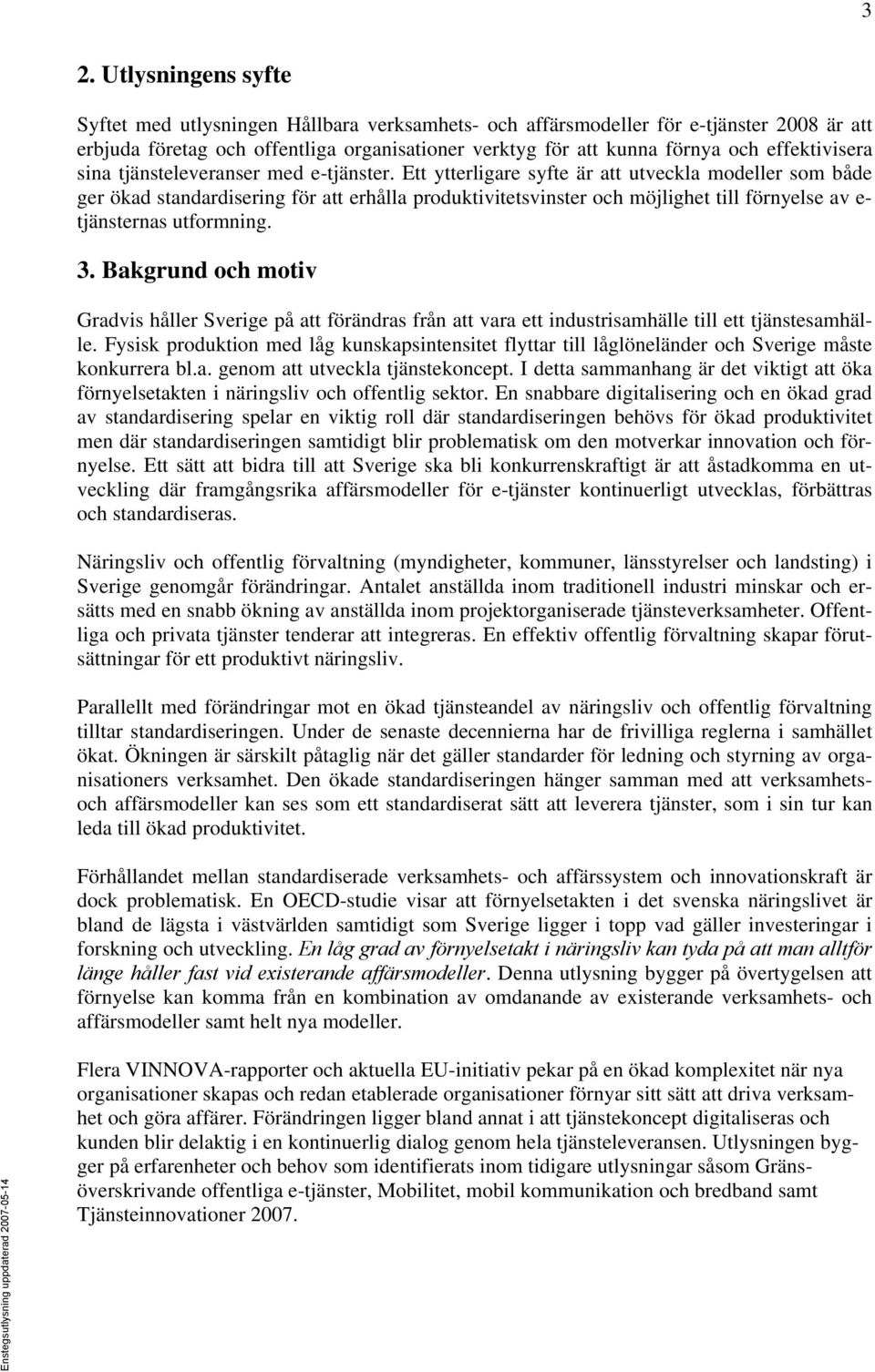 Ett ytterligare syfte är att utveckla modeller som både ger ökad standardisering för att erhålla produktivitetsvinster och möjlighet till förnyelse av e- tjänsternas utformning. 3.