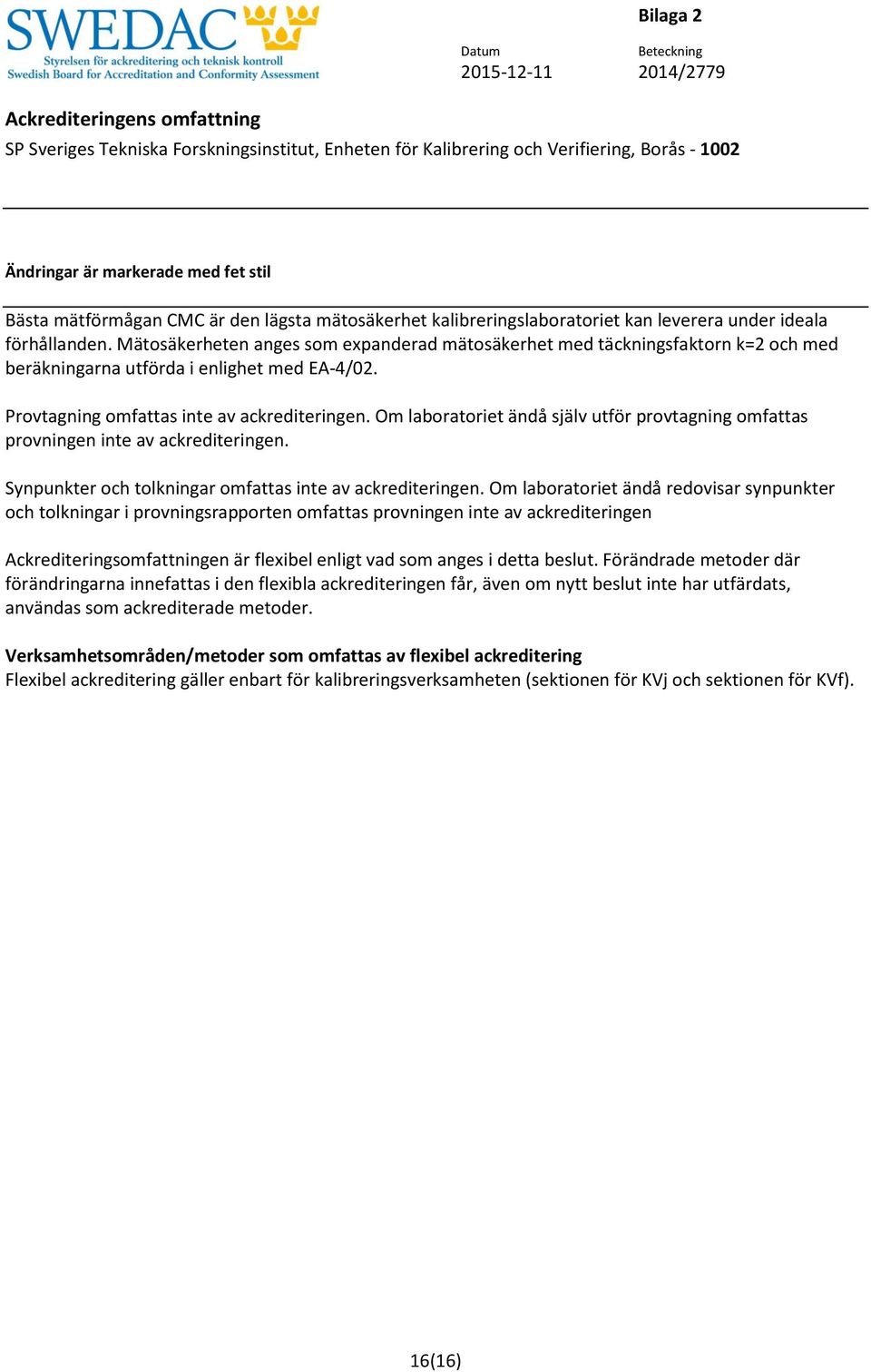 Provtagning omfattas inte av ackrediteringen. Om laboratoriet ändå själv utför provtagning omfattas provningen inte av ackrediteringen. Synpunkter och tolkningar omfattas inte av ackrediteringen.