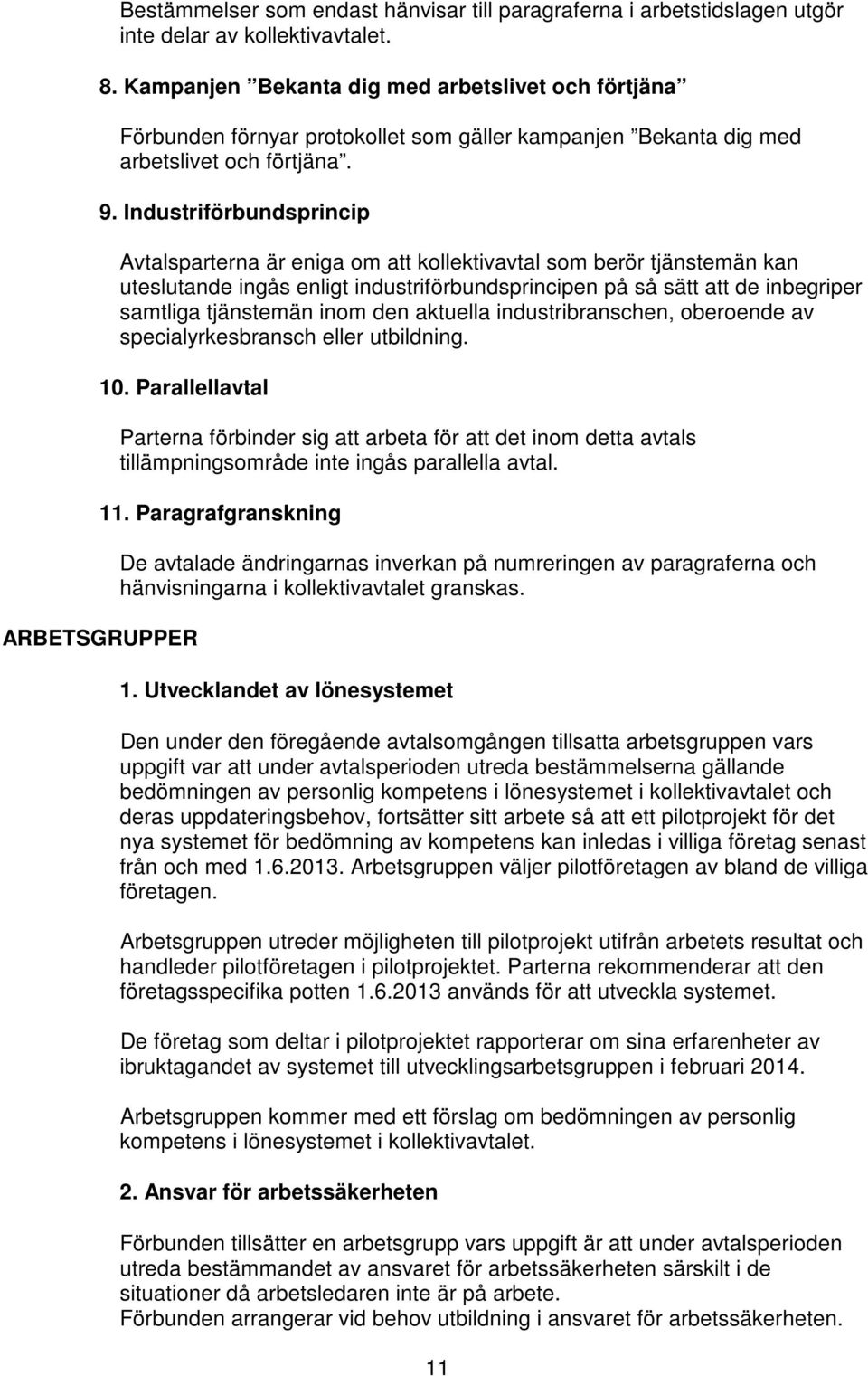 Industriförbundsprincip Avtalsparterna är eniga om att kollektivavtal som berör tjänstemän kan uteslutande ingås enligt industriförbundsprincipen på så sätt att de inbegriper samtliga tjänstemän inom