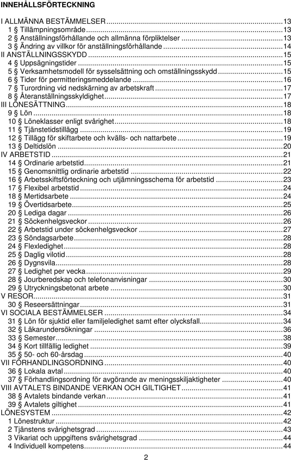 .. 16 7 Turordning vid nedskärning av arbetskraft... 17 8 Återanställningsskyldighet... 17 III LÖNESÄTTNING... 18 9 Lön... 18 10 Löneklasser enligt svårighet... 18 11 Tjänstetidstillägg.