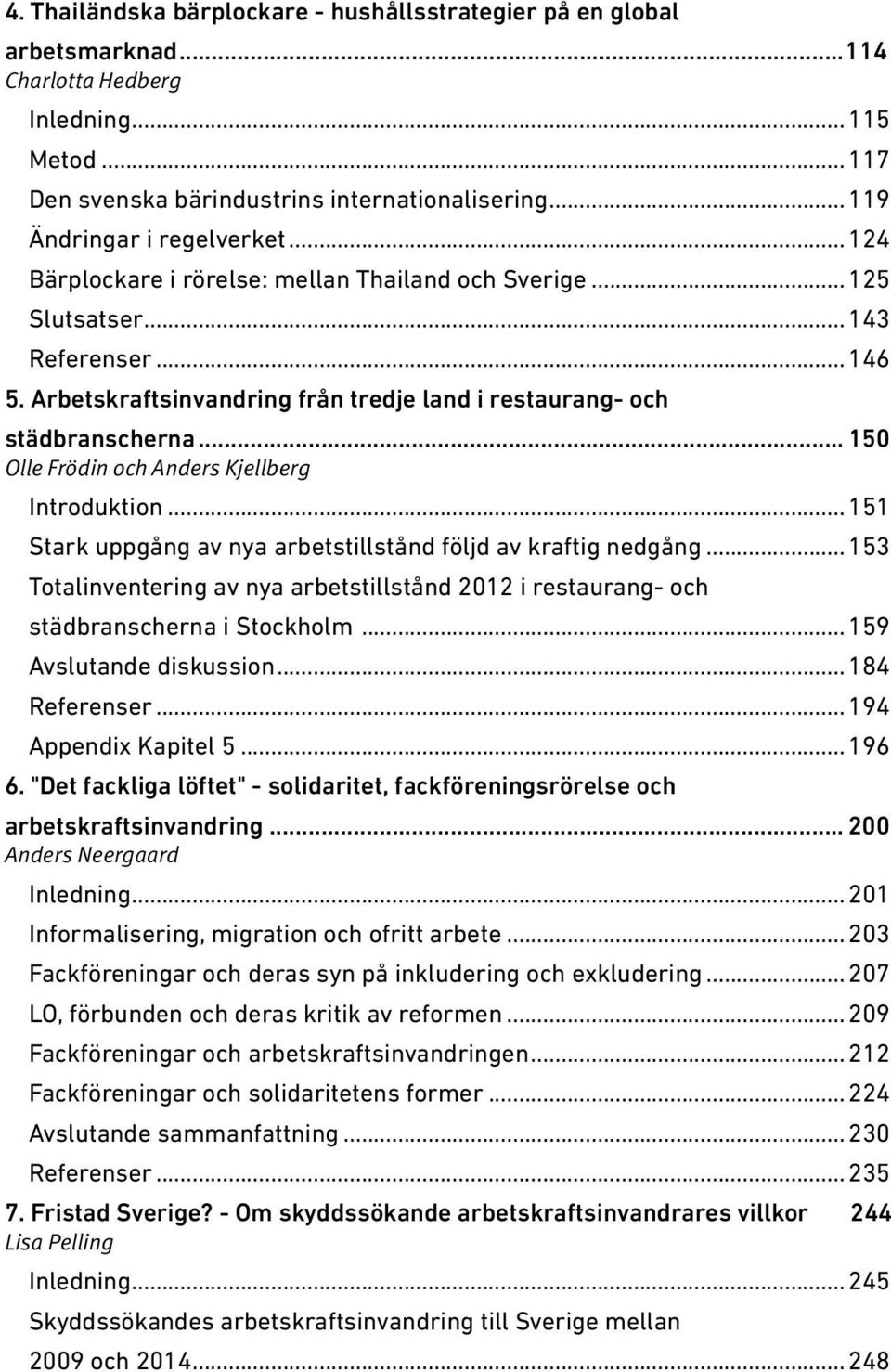 Arbetskraftsinvandring från tredje land i restaurang- och städbranscherna... 150 Olle Frödin och Anders Kjellberg Introduktion... 151 Stark uppgång av nya arbetstillstånd följd av kraftig nedgång.