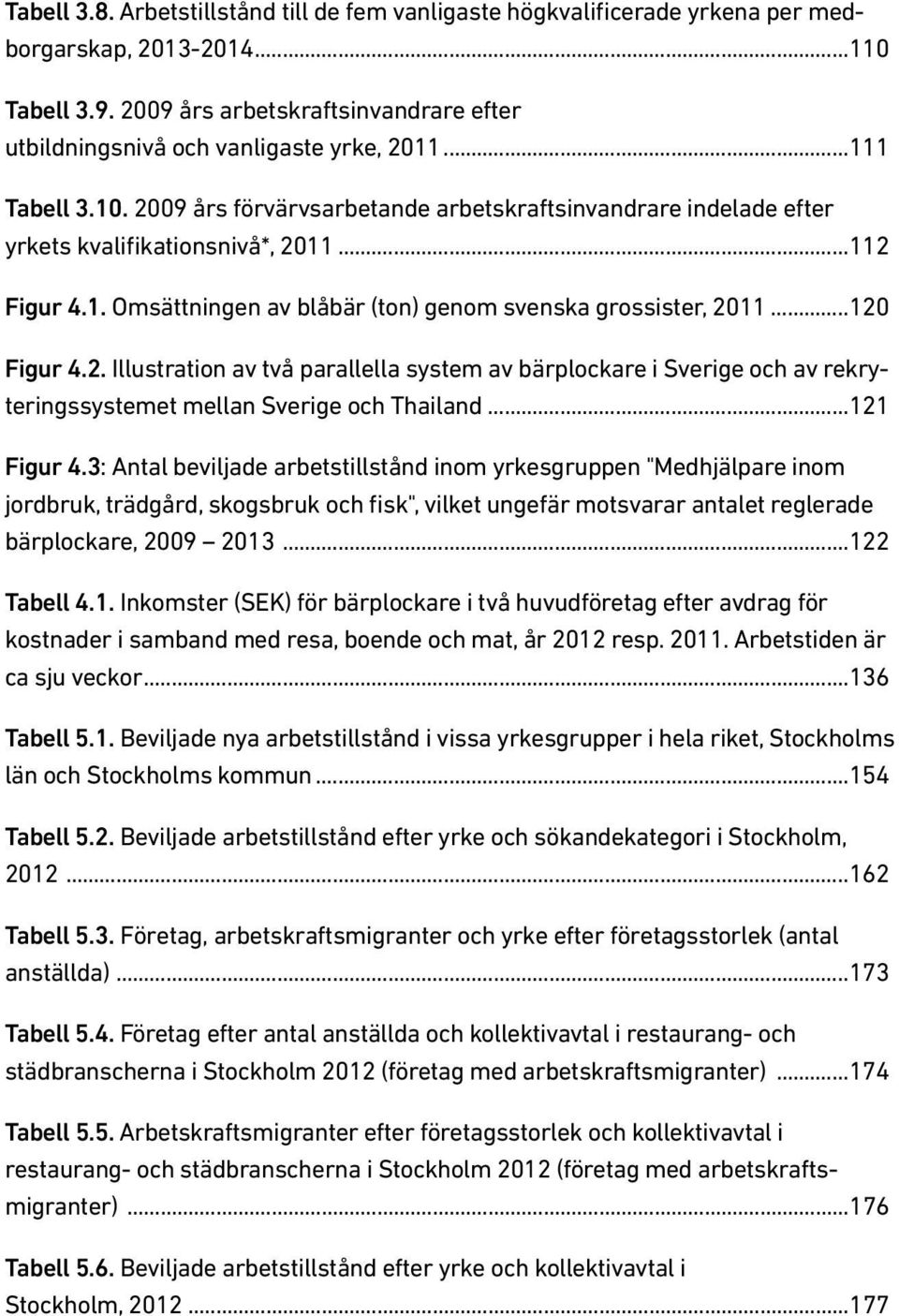 ..112 Figur 4.1. Omsättningen av blåbär (ton) genom svenska grossister, 2011...120 Figur 4.2. Illustration av två parallella system av bärplockare i Sverige och av rekryteringssystemet mellan Sverige och Thailand.