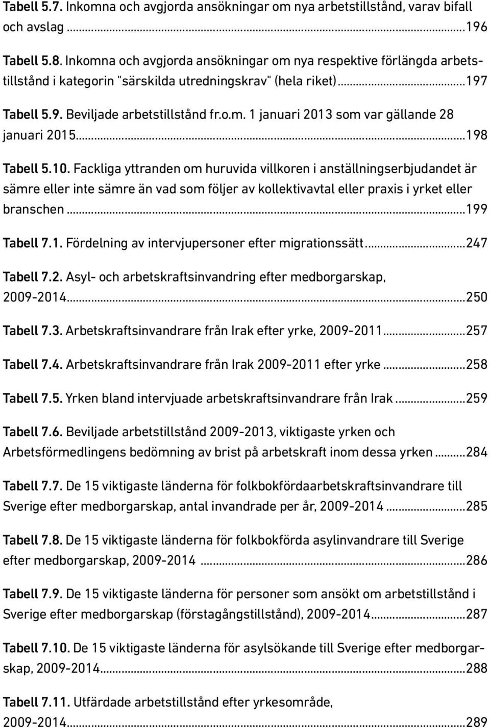 ..198 Tabell 5.10. Fackliga yttranden om huruvida villkoren i anställningserbjudandet är sämre eller inte sämre än vad som följer av kollektivavtal eller praxis i yrket eller branschen...199 Tabell 7.