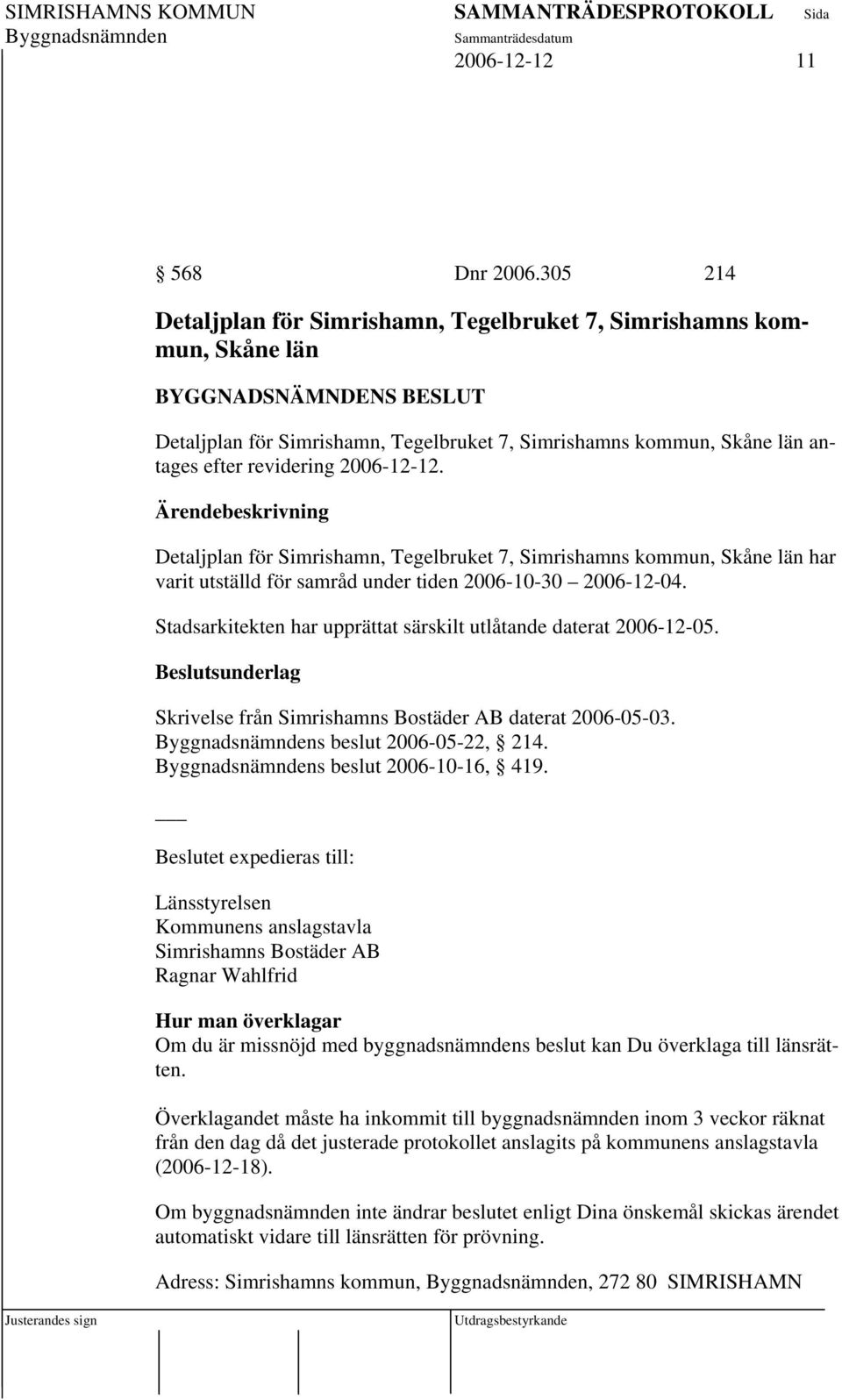 Detaljplan för Simrishamn, Tegelbruket 7, Simrishamns kommun, Skåne län har varit utställd för samråd under tiden 2006-10-30 2006-12-04.