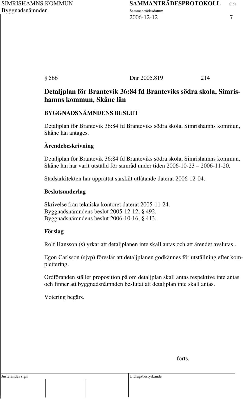 Detaljplan för Brantevik 36:84 fd Branteviks södra skola, Simrishamns kommun, Skåne län har varit utställd för samråd under tiden 2006-10-23 2006-11-20.