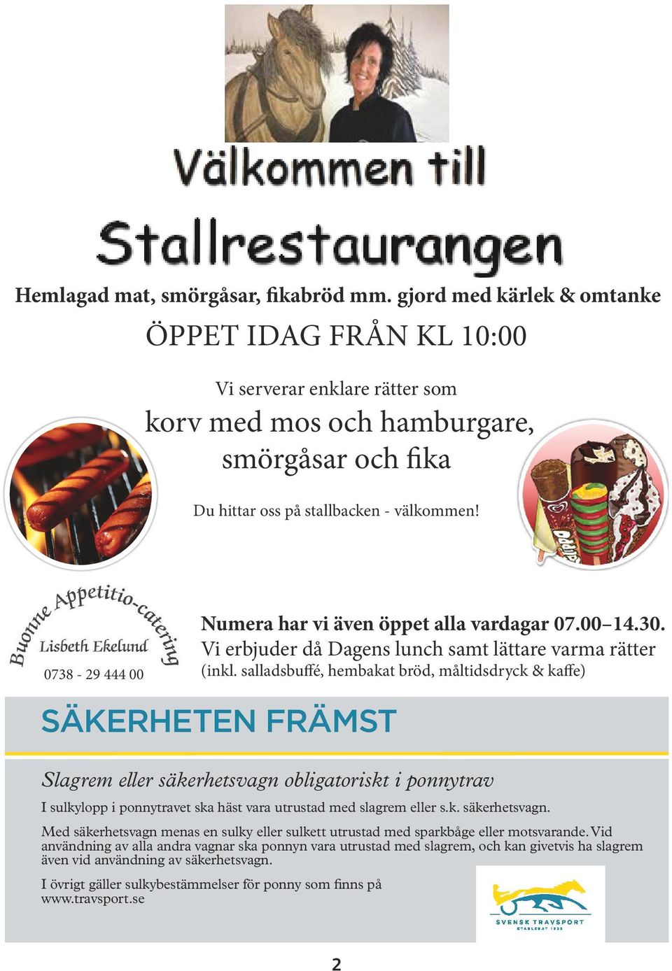 0738-29 444 00 Numera har vi även öppet alla vardagar 07.00 14.30. Vi erbjuder då Dagens lunch samt lättare varma rätter (inkl.