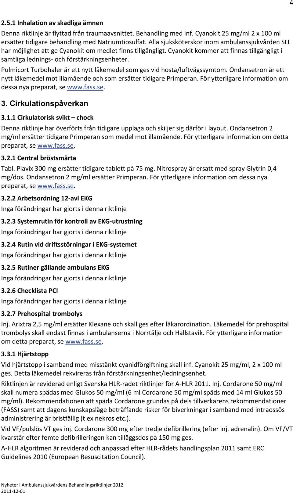 Pulmicort Turbohaler är ett nytt läkemedel som ges vid hosta/luftvägssymtom. Ondansetron är ett nytt läkemedel mot illamående och som ersätter tidigare Primperan.