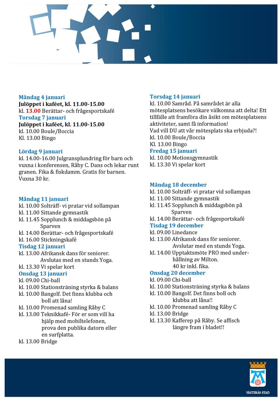 00 Solträff- vi pratar vid sollampan kl. 11.00 Sittande gymnastik kl. 11.45 Sopplunch & middagsbön på Sparven kl. 14.00 Berättar- och frågesportskafé kl. 16.00 Stickningskafé Tisdag 12 januari kl. 13.