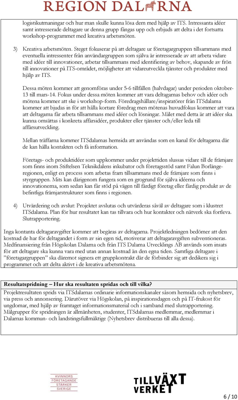 Steget fokuserar på att deltagare ur företagargruppen tillsammans med eventuella intressenter från användargruppen som själva är intresserade av att arbeta vidare med idéer till innovationer, arbetar