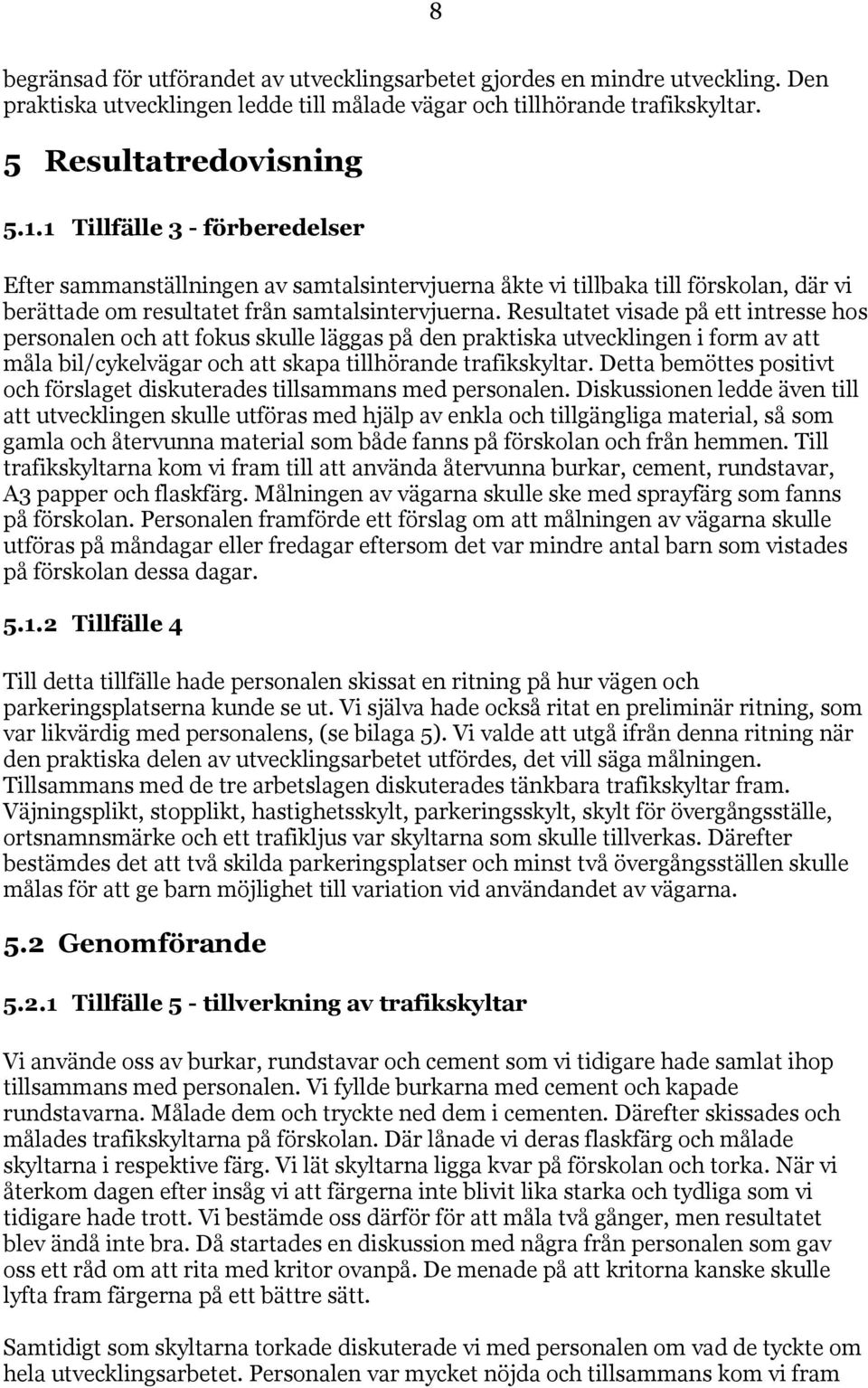 Resultatet visade på ett intresse hos personalen och att fokus skulle läggas på den praktiska utvecklingen i form av att måla bil/cykelvägar och att skapa tillhörande trafikskyltar.