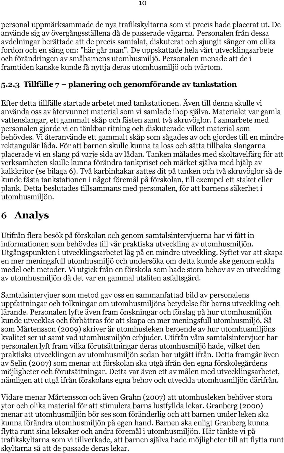 De uppskattade hela vårt utvecklingsarbete och förändringen av småbarnens utomhusmiljö. Personalen menade att de i framtiden kanske kunde få nyttja deras utomhusmiljö och tvärtom. 5.2.