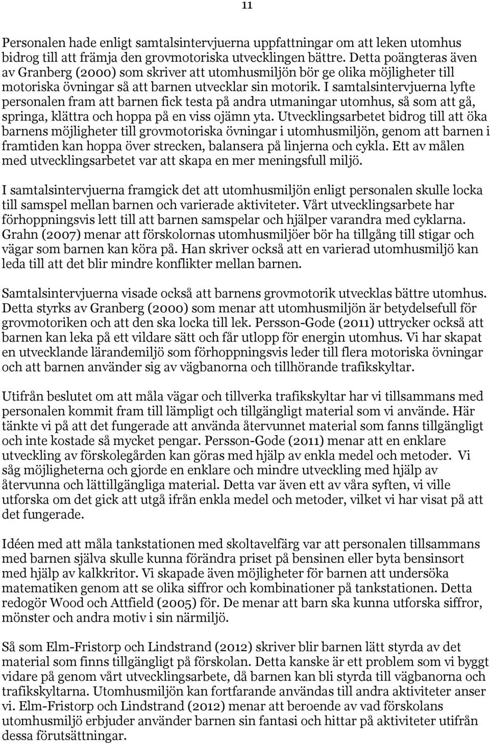 I samtalsintervjuerna lyfte personalen fram att barnen fick testa på andra utmaningar utomhus, så som att gå, springa, klättra och hoppa på en viss ojämn yta.