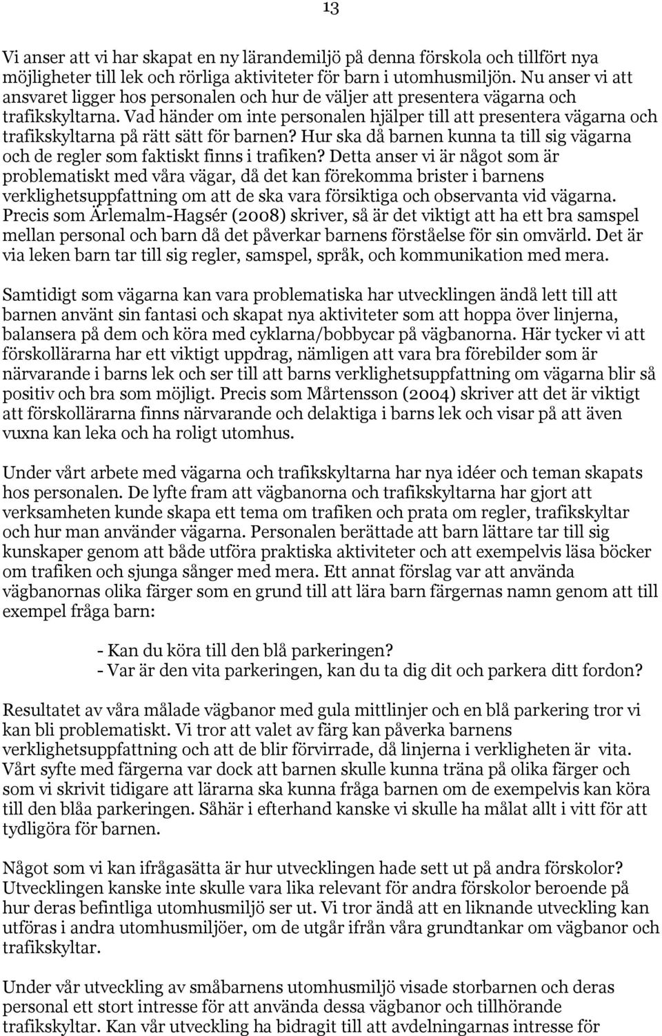 Vad händer om inte personalen hjälper till att presentera vägarna och trafikskyltarna på rätt sätt för barnen? Hur ska då barnen kunna ta till sig vägarna och de regler som faktiskt finns i trafiken?