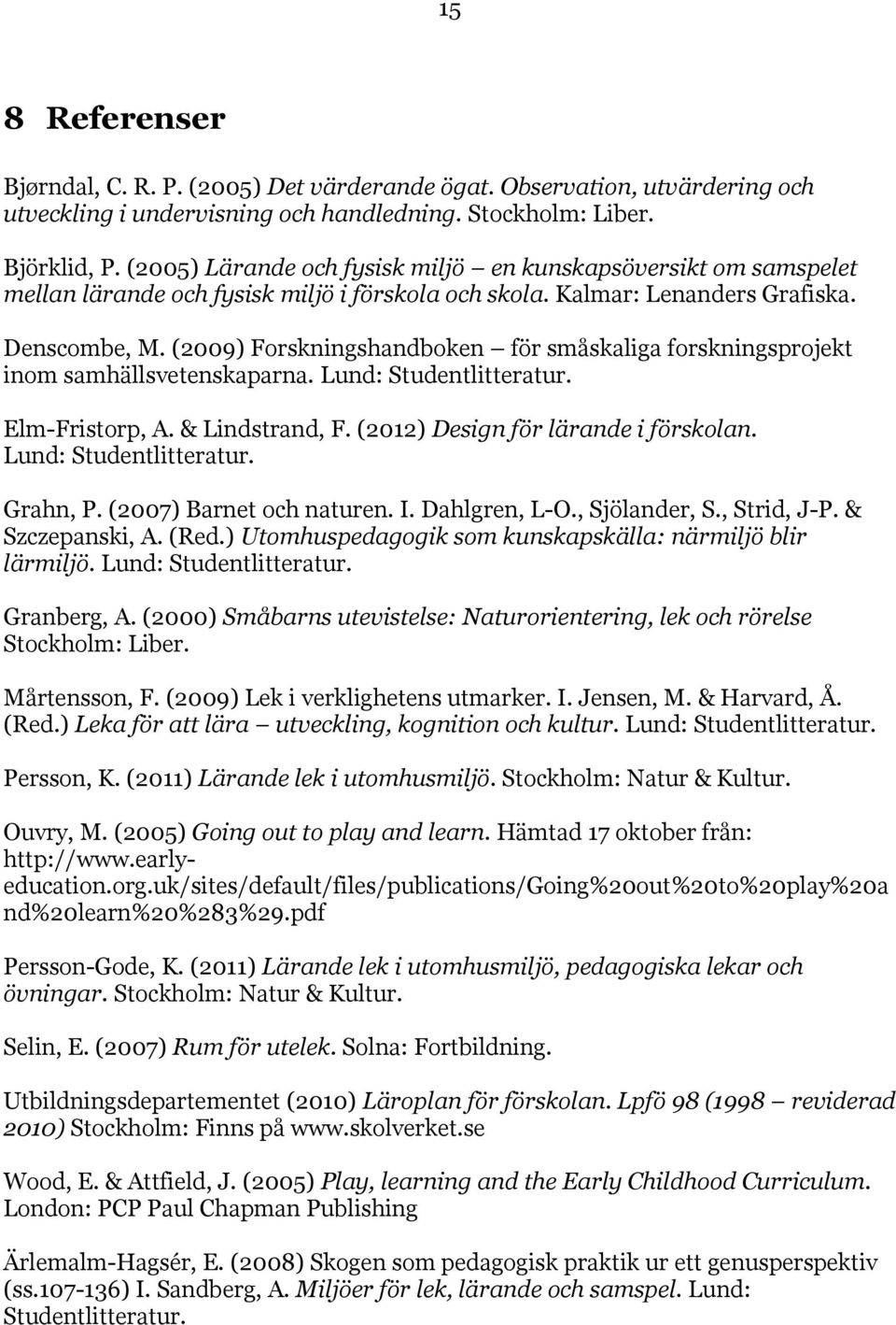 (2009) Forskningshandboken för småskaliga forskningsprojekt inom samhällsvetenskaparna. Lund: Studentlitteratur. Elm-Fristorp, A. & Lindstrand, F. (2012) Design för lärande i förskolan.