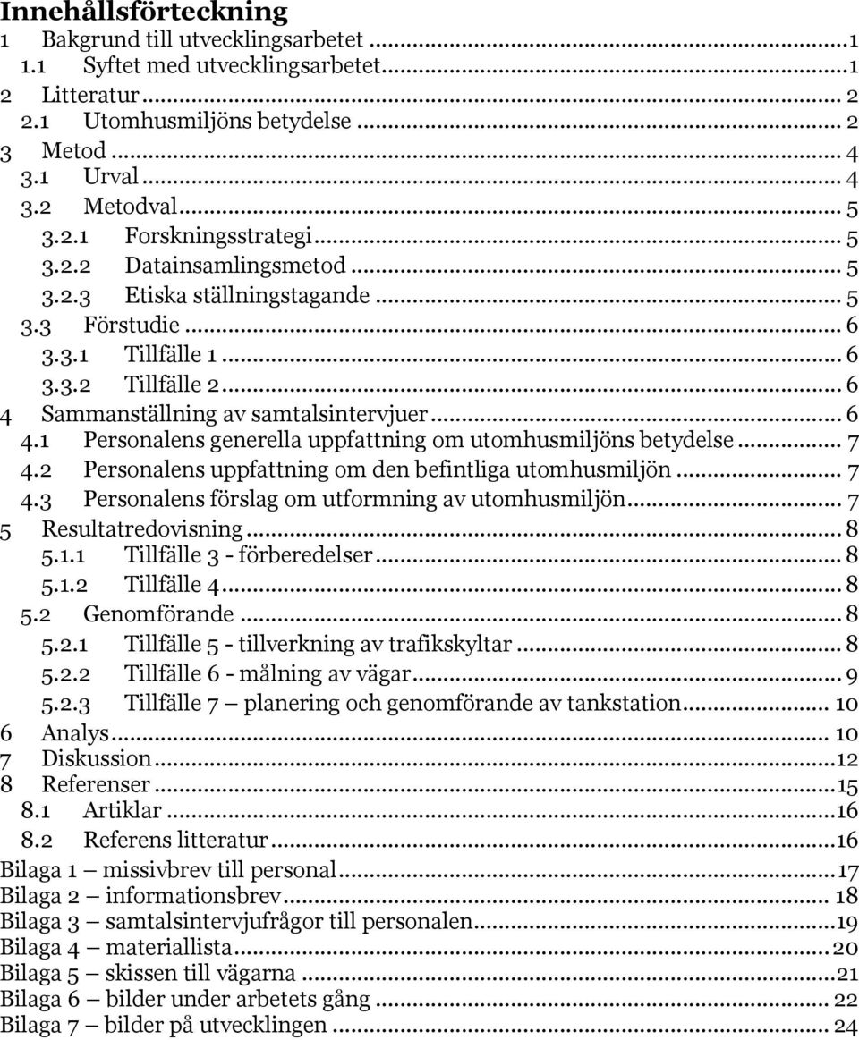 .. 6 4.1 Personalens generella uppfattning om utomhusmiljöns betydelse... 7 4.2 Personalens uppfattning om den befintliga utomhusmiljön... 7 4.3 Personalens förslag om utformning av utomhusmiljön.