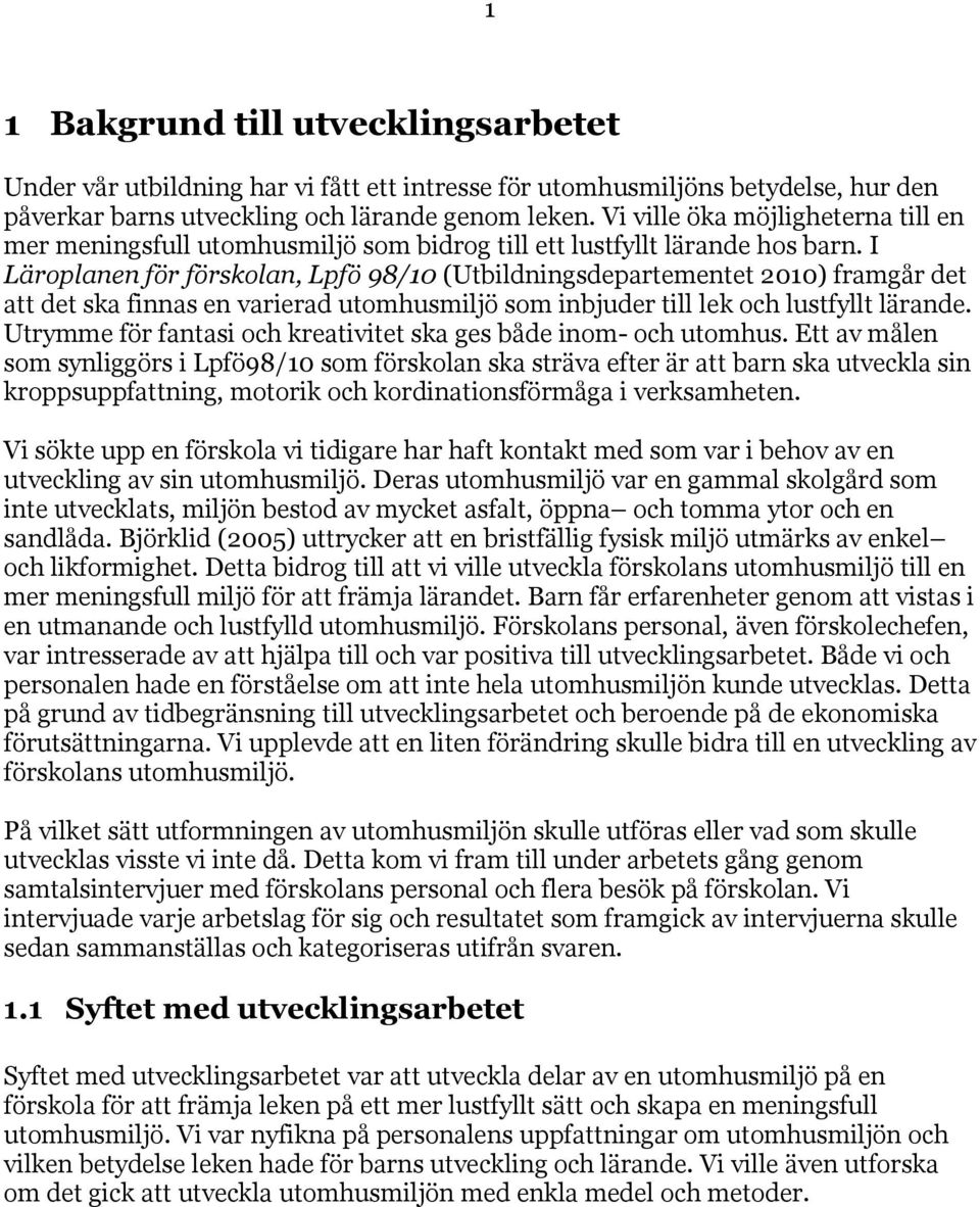I Läroplanen för förskolan, Lpfö 98/10 (Utbildningsdepartementet 2010) framgår det att det ska finnas en varierad utomhusmiljö som inbjuder till lek och lustfyllt lärande.