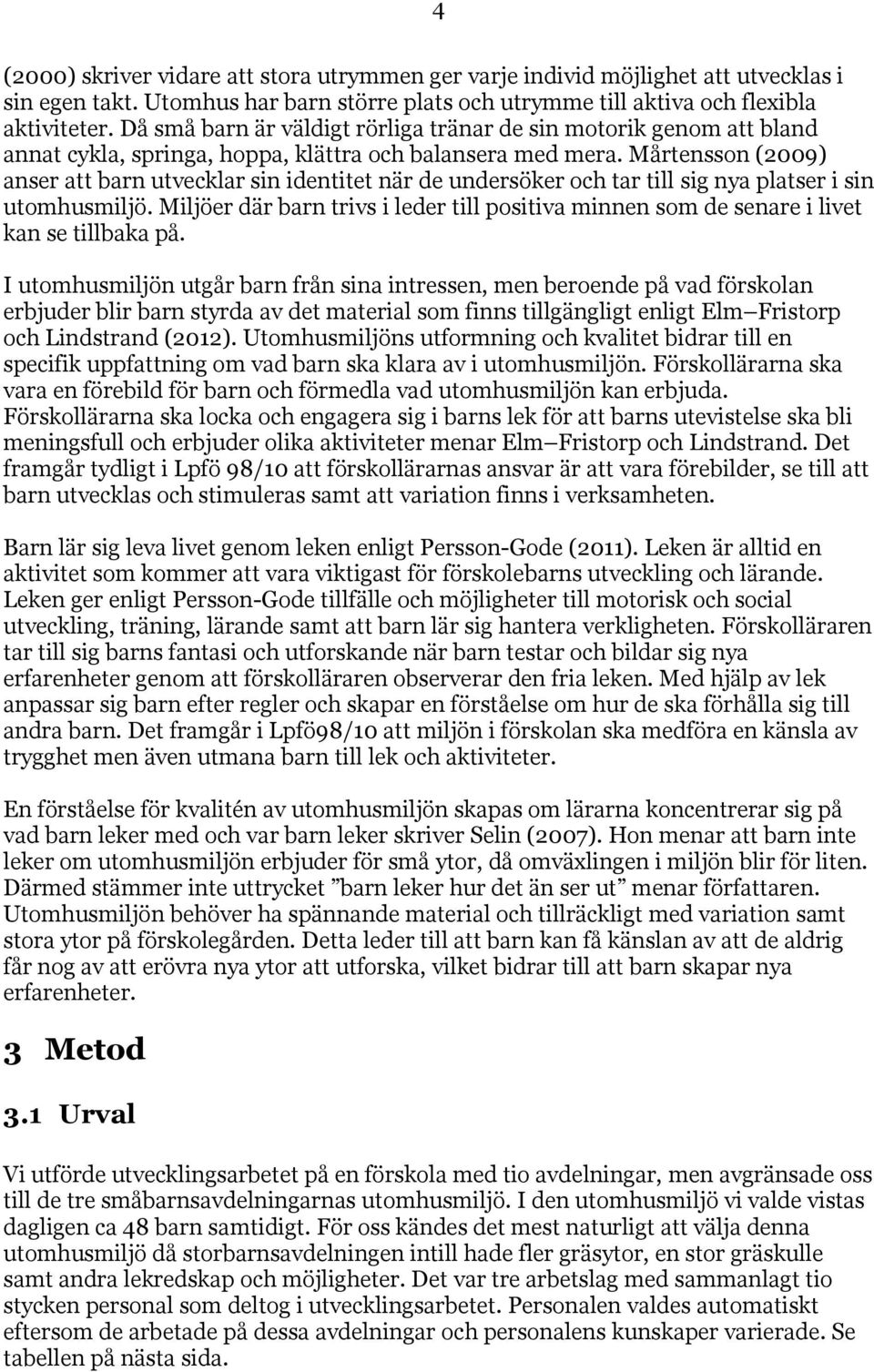 Mårtensson (2009) anser att barn utvecklar sin identitet när de undersöker och tar till sig nya platser i sin utomhusmiljö.