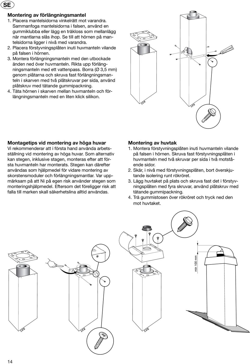 Placera förstyvningsplåten inuti huvmanteln vilande på falsen i hörnen. 3. Montera förlängningsmanteln med den utbockade änden ned över huvmanteln. Rikta upp förlängningsmanteln med ett vattenpass.