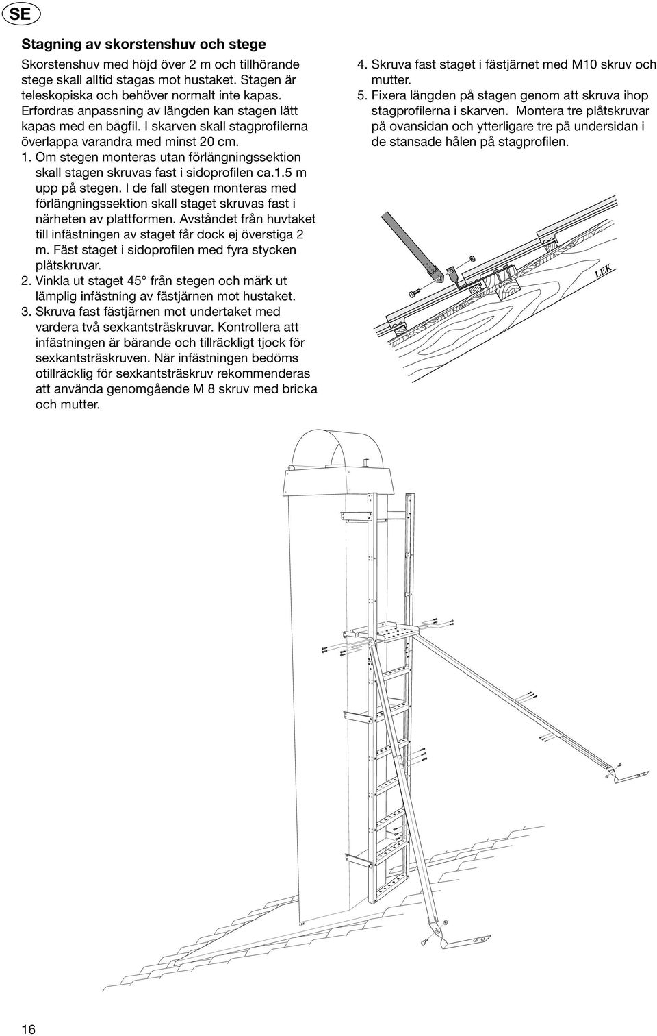 Om stegen monteras utan förlängningssektion skall stagen skruvas fast i sidoprofilen ca.1.5 m upp på stegen.