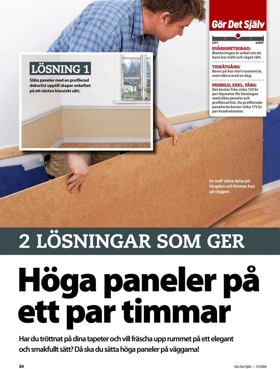 färg: Det kostar från cirka 5 kr per löpmeter för lösningen med släta paneler och profilerad list. De profilerade panelerna kostar cirka 75 kr per kvadratmeter.