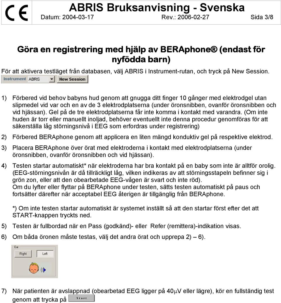 1) Förbered vid behov babyns hud genom att gnugga ditt finger 10 gånger med elektrodgel utan slipmedel vid var och en av de 3 elektrodplatserna (under öronsnibben, ovanför öronsnibben och vid