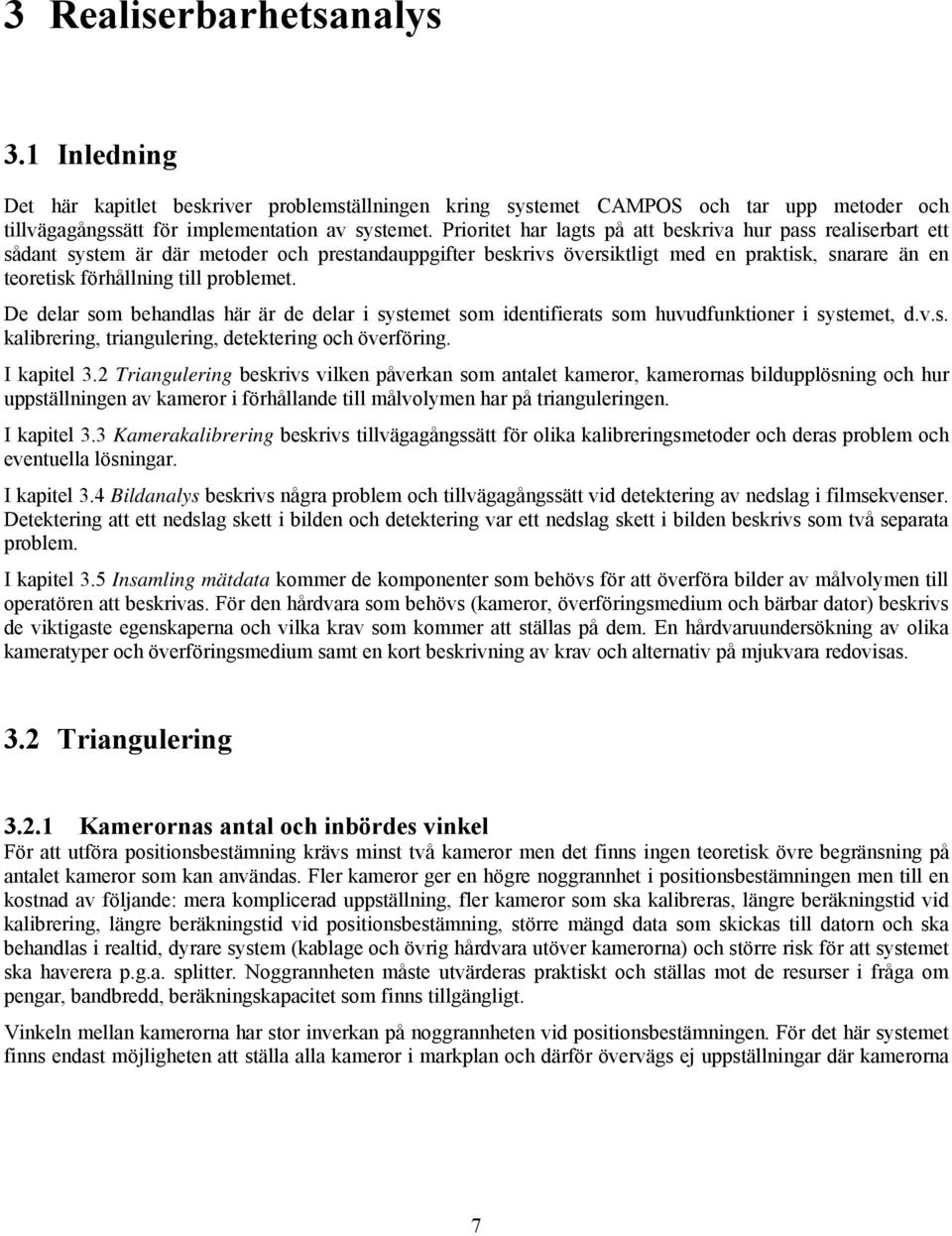 problemet. De delar som behandlas här är de delar i systemet som identifierats som huvudfunktioner i systemet, d.v.s. kalibrering, triangulering, detektering och överföring. I kapitel 3.