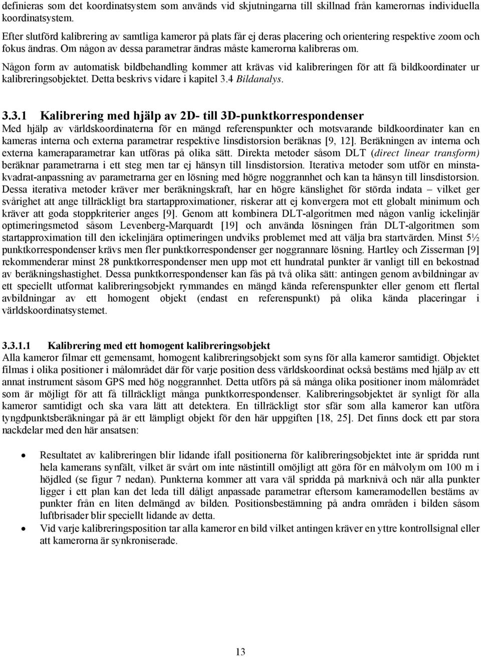 Någon form av automatisk bildbehandling kommer att krävas vid kalibreringen för att få bildkoordinater ur kalibreringsobjektet. Detta beskrivs vidare i kapitel 3.