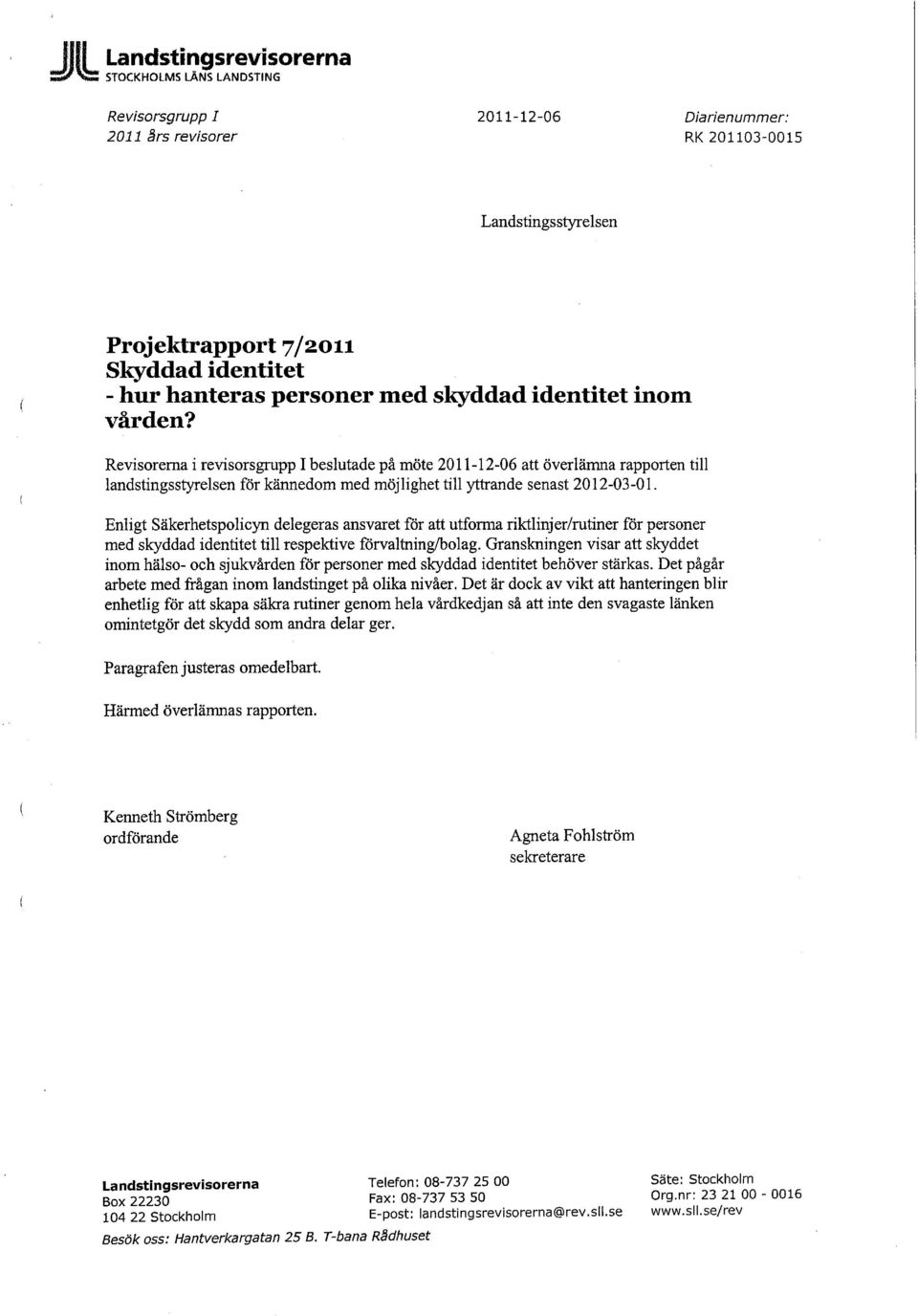 Revisorerna i revisorsgrupp I beslutade på möte 2011-12-06 att överlämna rapporten till landstingsstyrelsen för kännedom med möjlighet till yttrande senast 2012-03-01.
