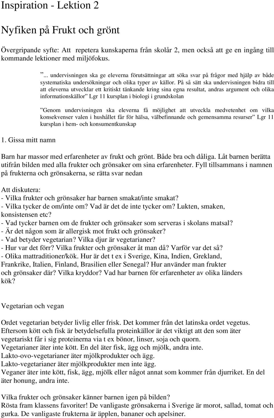 På så sätt ska undervisningen bidra till att eleverna utvecklar ett kritiskt tänkande kring sina egna resultat, andras argument och olika informationskällor Lgr 11 kursplan i biologi i grundskolan