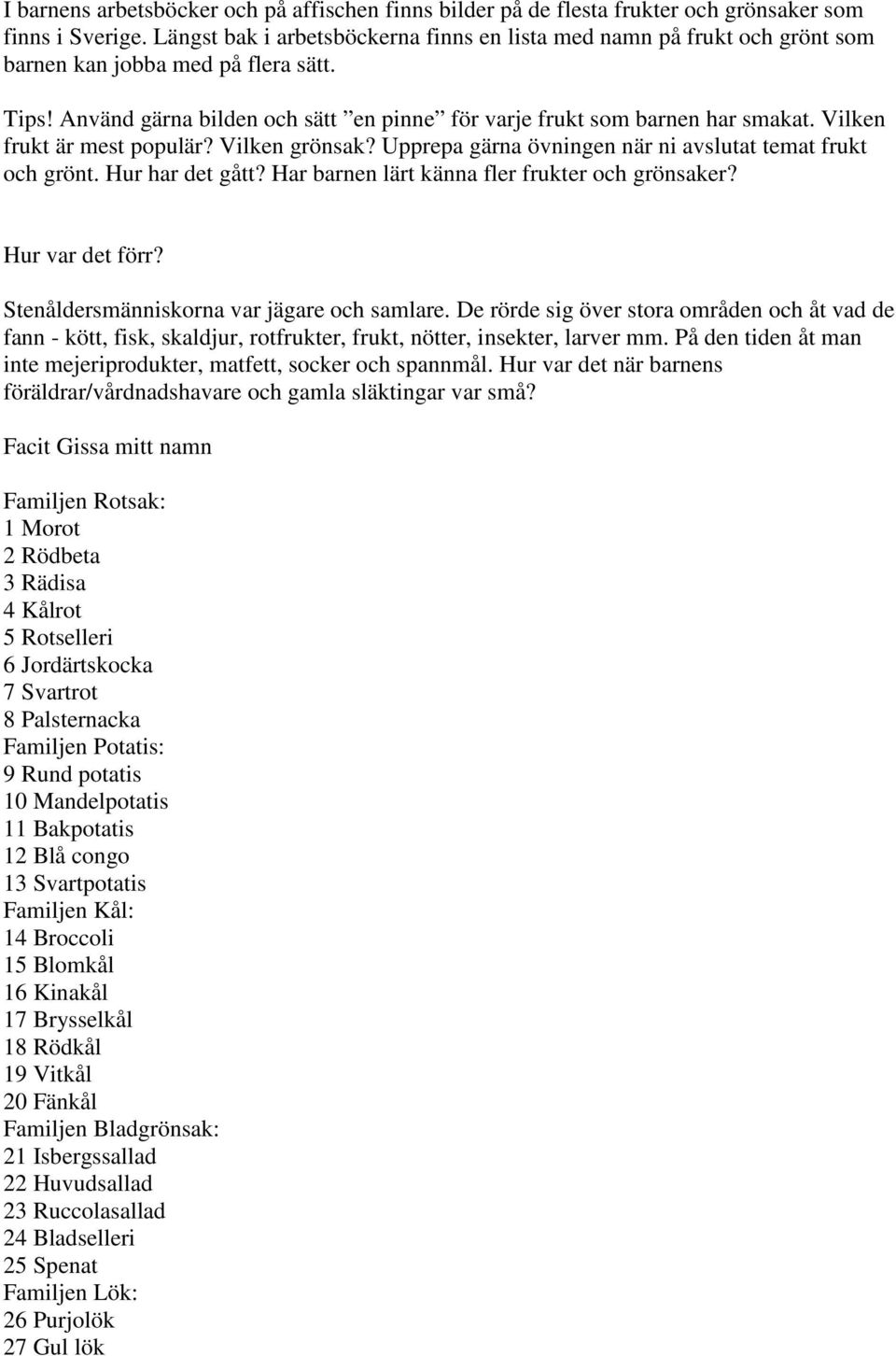 Vilken frukt är mest populär? Vilken grönsak? Upprepa gärna övningen när ni avslutat temat frukt och grönt. Hur har det gått? Har barnen lärt känna fler frukter och grönsaker? Hur var det förr?