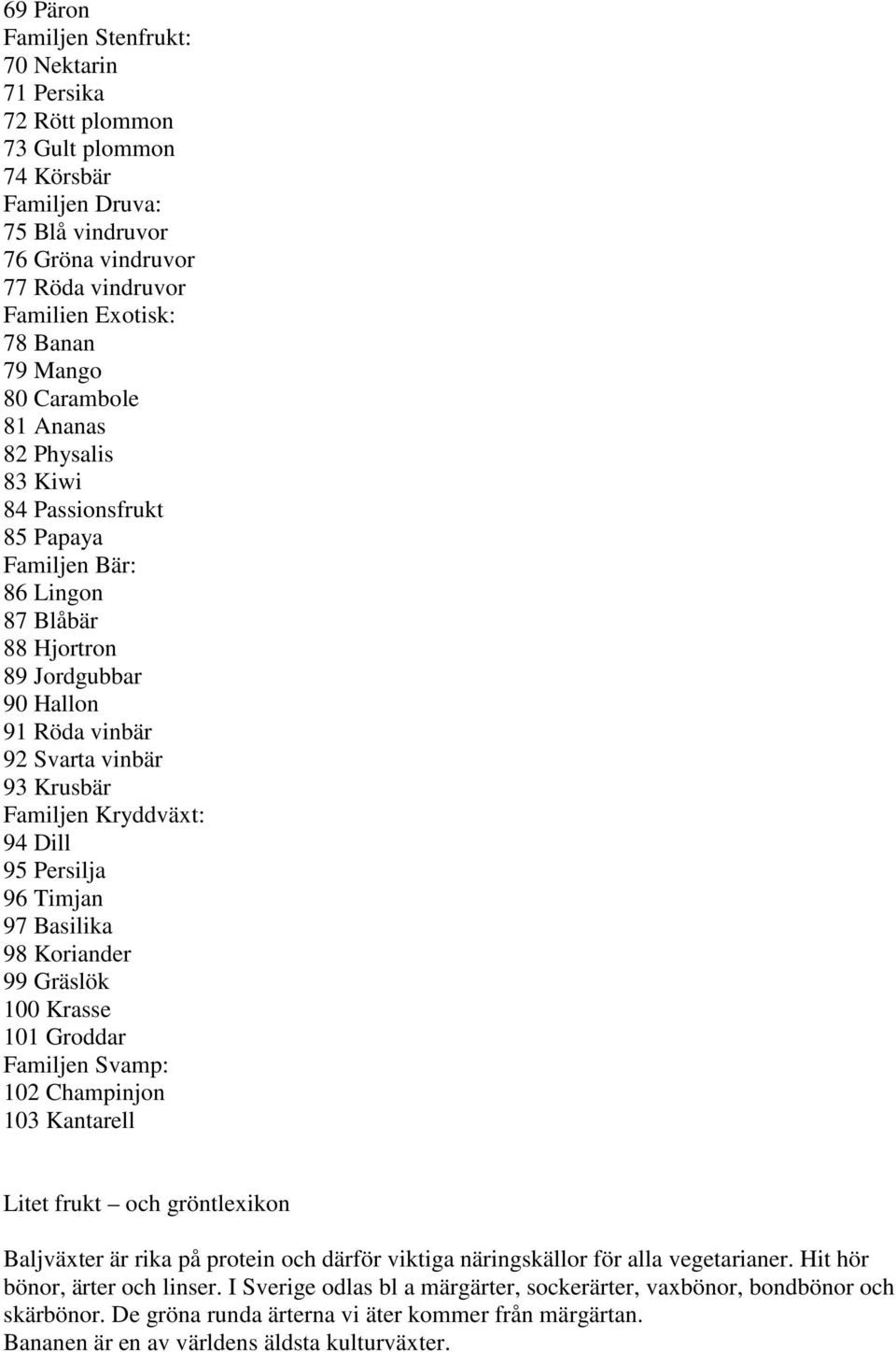 Kryddväxt: 94 Dill 95 Persilja 96 Timjan 97 Basilika 98 Koriander 99 Gräslök 100 Krasse 101 Groddar Familjen Svamp: 102 Champinjon 103 Kantarell Litet frukt och gröntlexikon Baljväxter är rika på