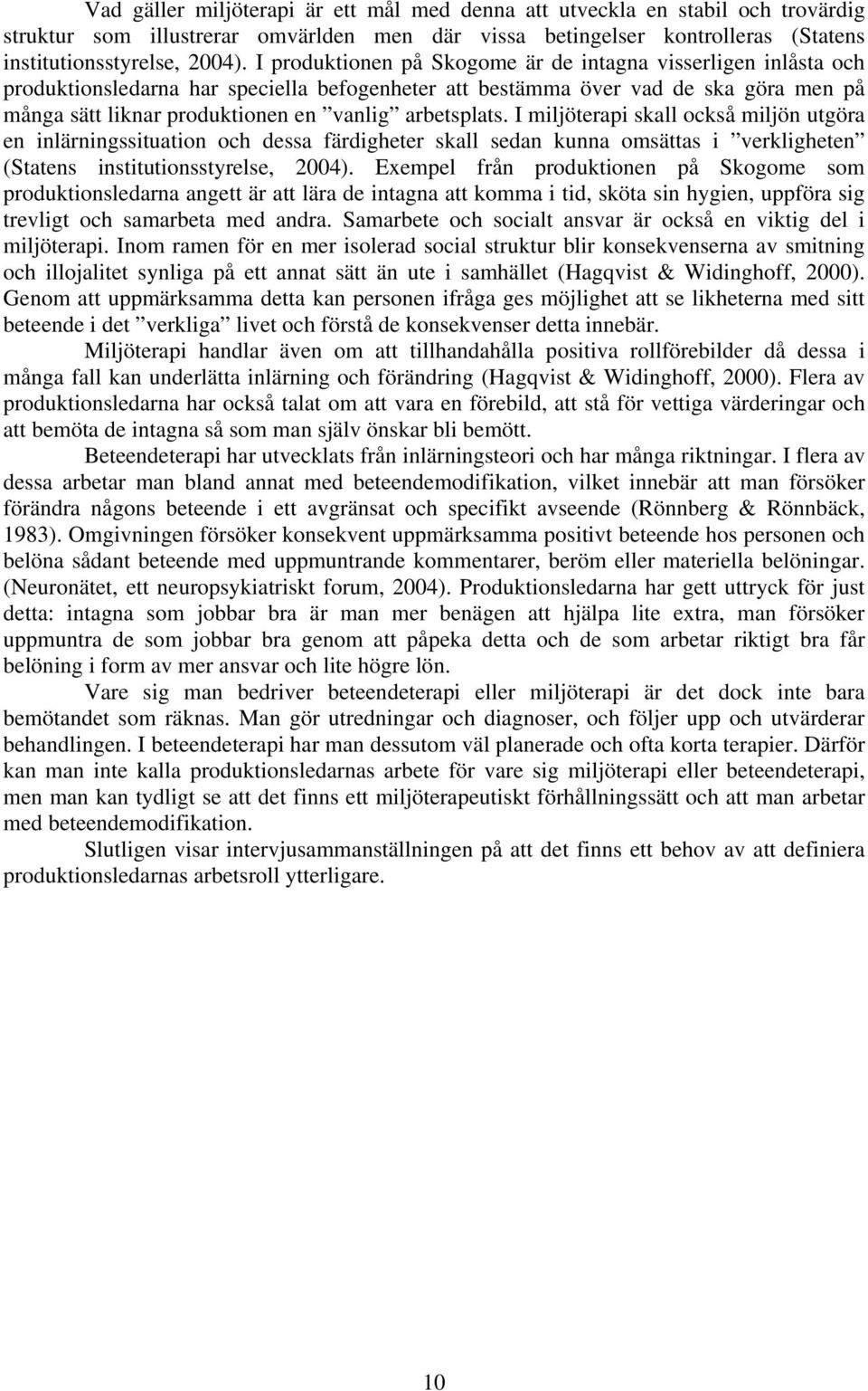 arbetsplats. I miljöterapi skall också miljön utgöra en inlärningssituation och dessa färdigheter skall sedan kunna omsättas i verkligheten (Statens institutionsstyrelse, 2004).