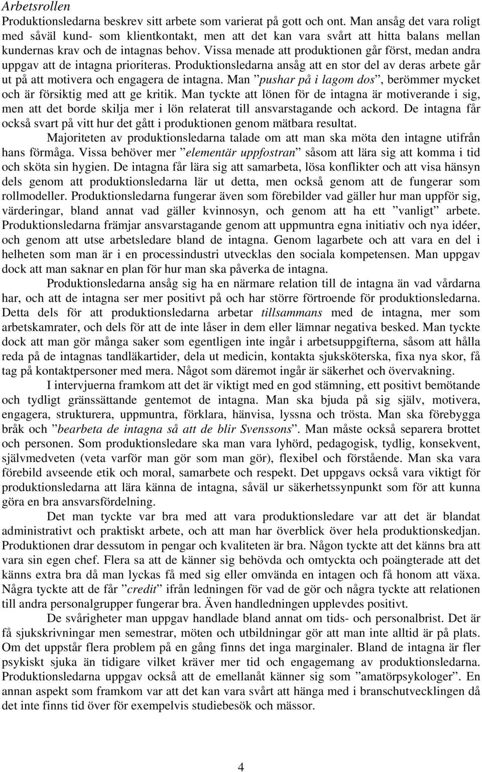 Vissa menade att produktionen går först, medan andra uppgav att de intagna prioriteras. Produktionsledarna ansåg att en stor del av deras arbete går ut på att motivera och engagera de intagna.