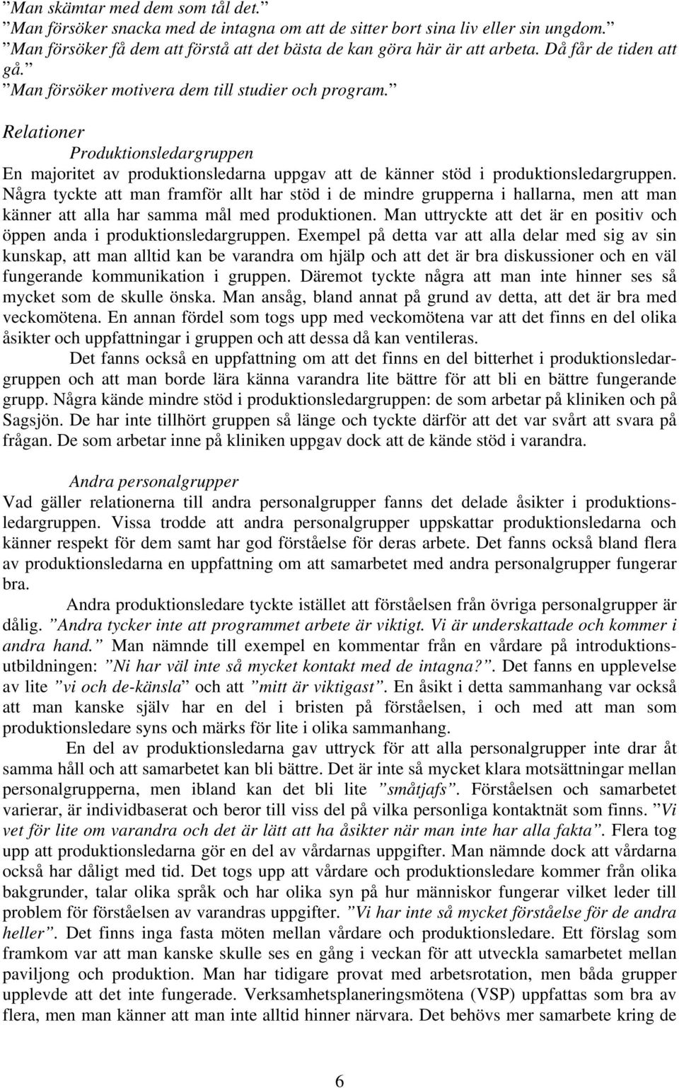 Några tyckte att man framför allt har stöd i de mindre grupperna i hallarna, men att man känner att alla har samma mål med produktionen.