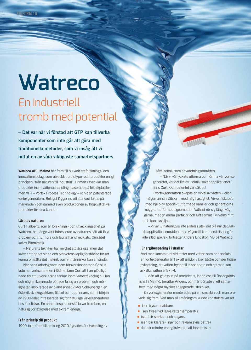 Primärt utvecklar man produkter inom vattenbehandling, baserade på teknikplattformen VPT Vortex Process Technology och den patenterade vortexgeneratorn.